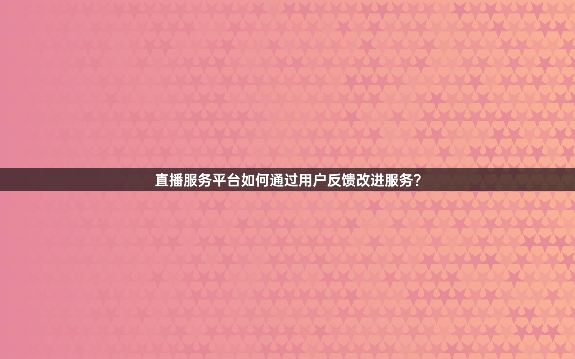 直播服务平台如何通过用户反馈改进服务？