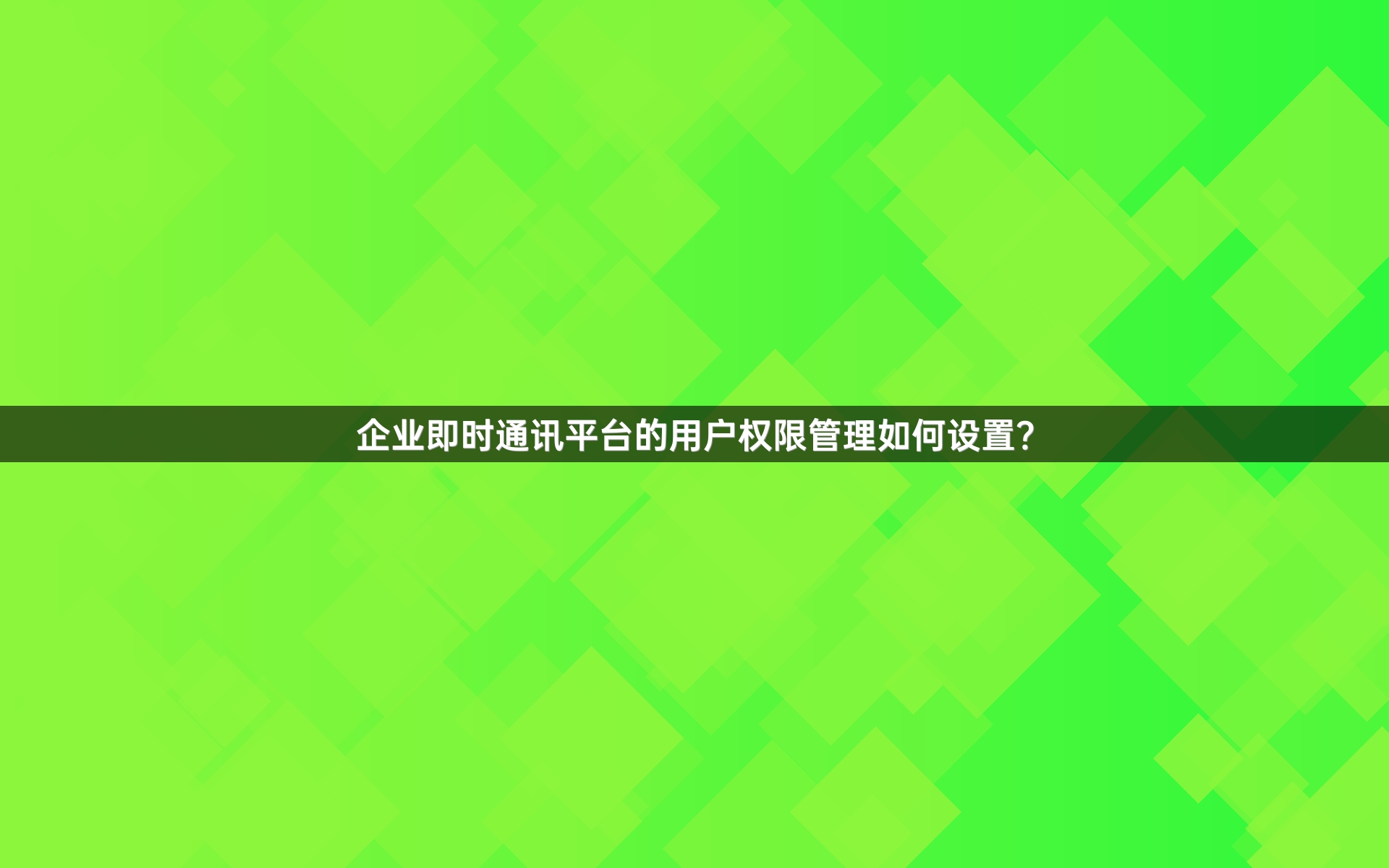 企业即时通讯平台的用户权限管理如何设置？
