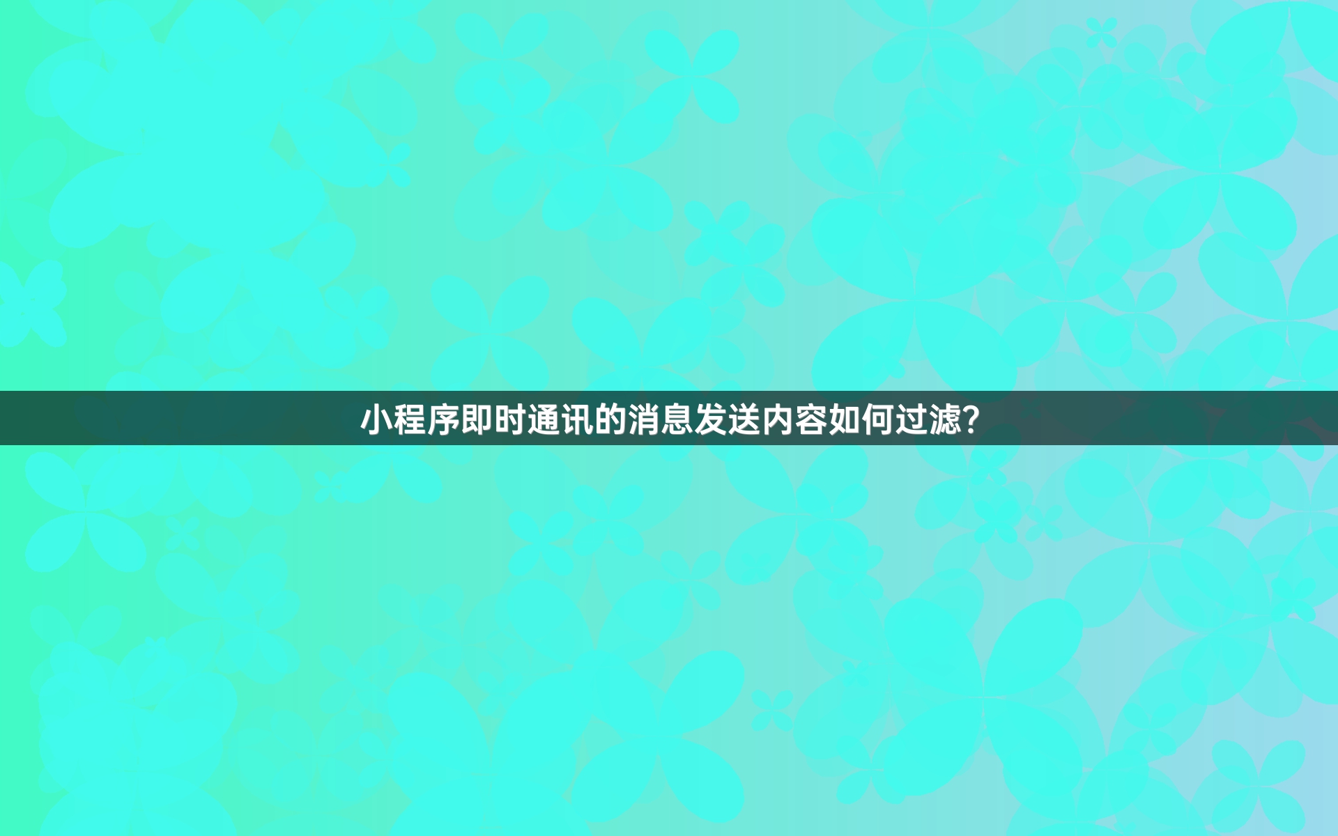 小程序即时通讯的消息发送内容如何过滤？