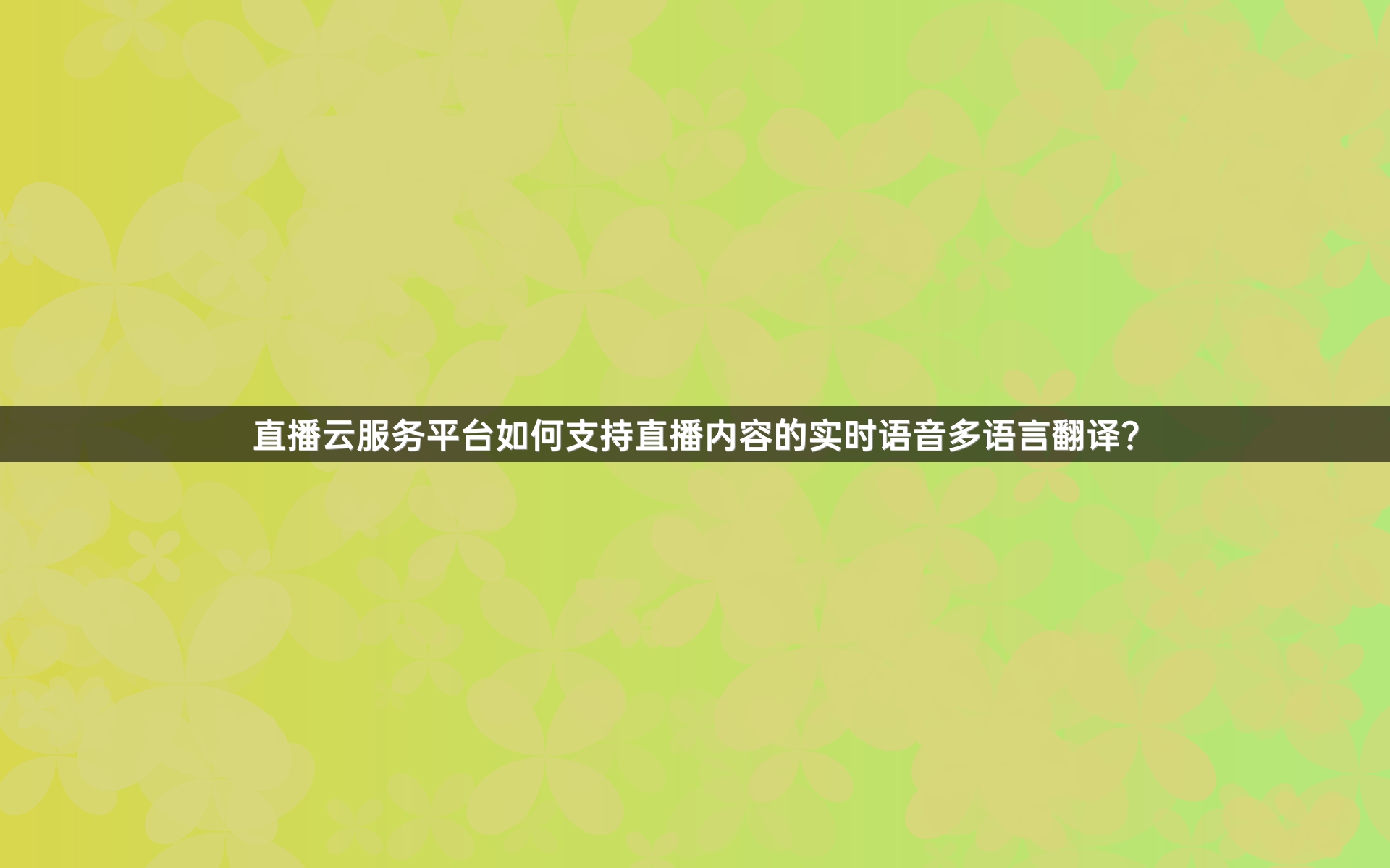 直播云服务平台如何支持直播内容的实时语音多语言翻译？