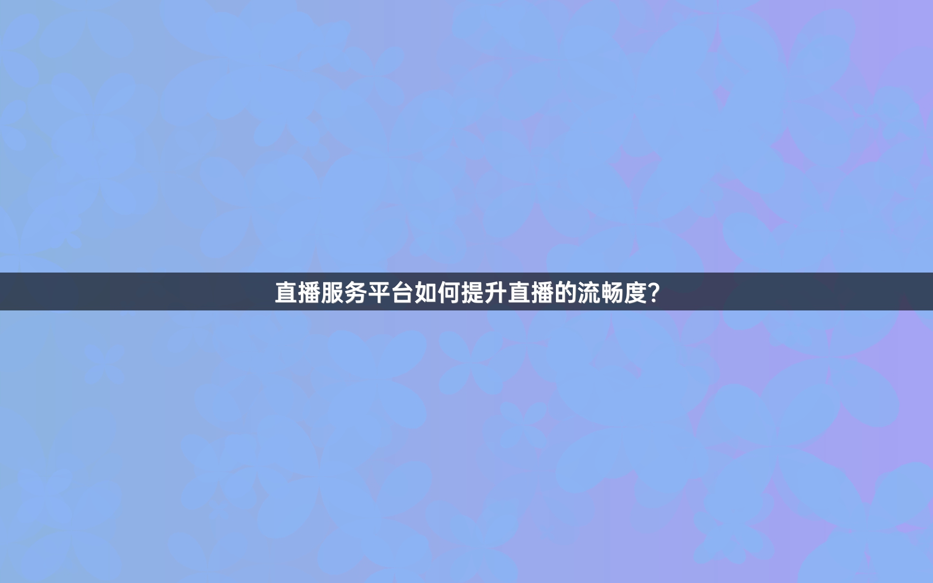直播服务平台如何提升直播的流畅度？