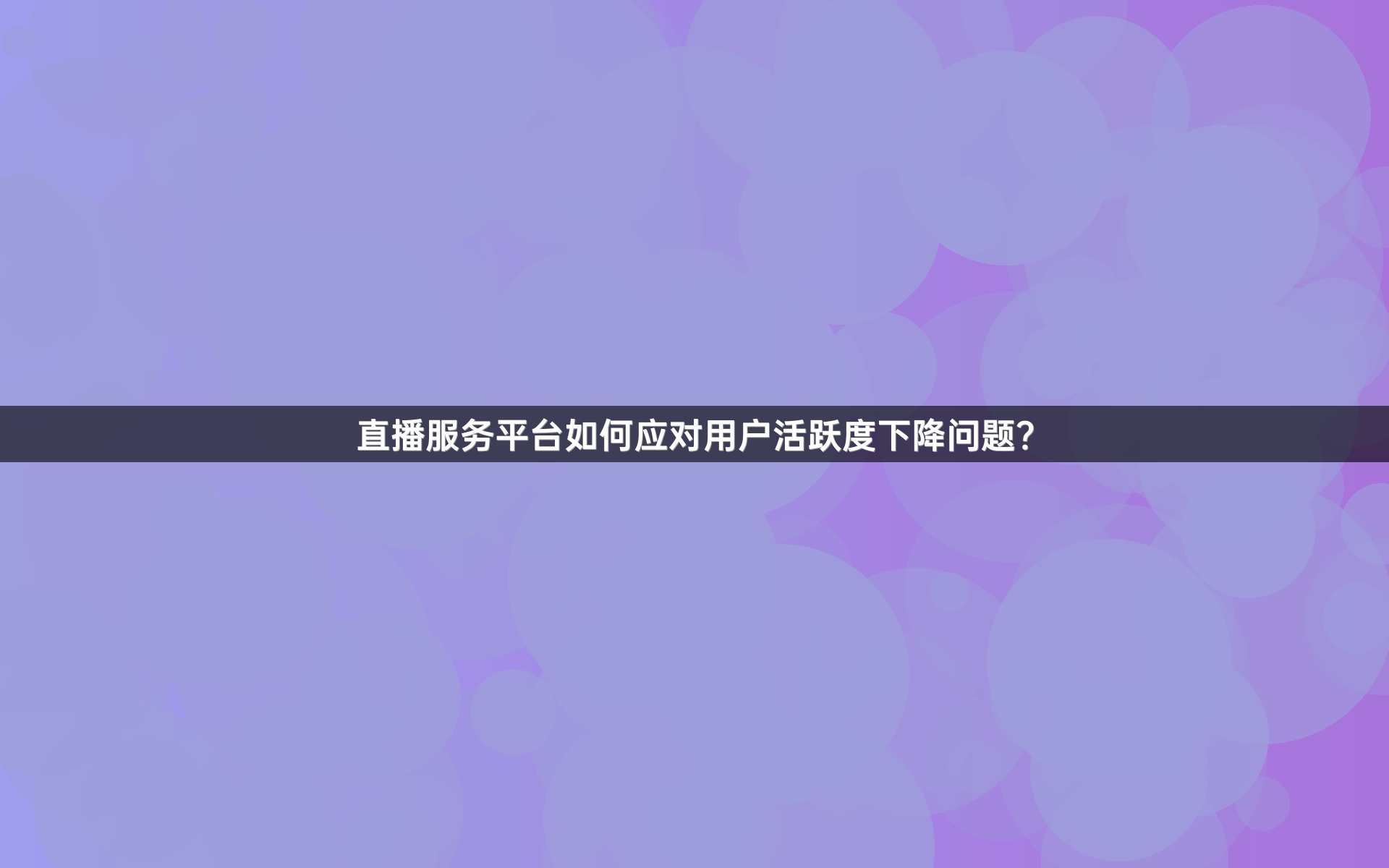 直播服务平台如何应对用户活跃度下降问题？