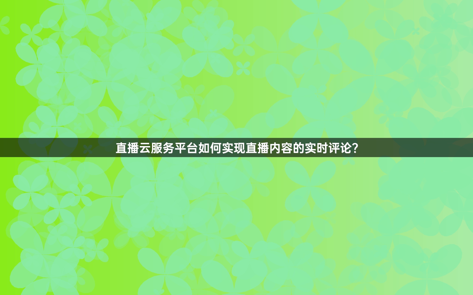 直播云服务平台如何实现直播内容的实时评论？