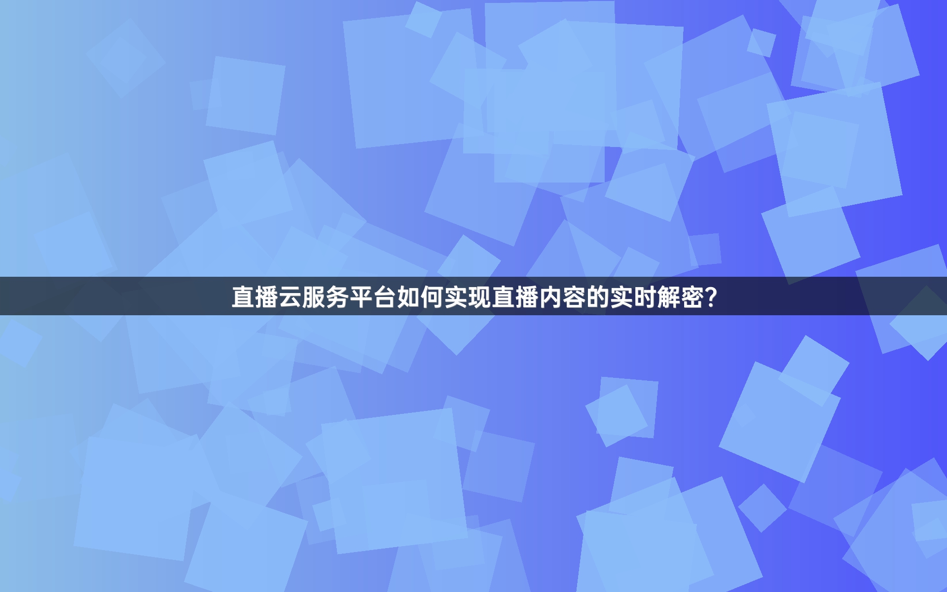 直播云服务平台如何实现直播内容的实时解密？