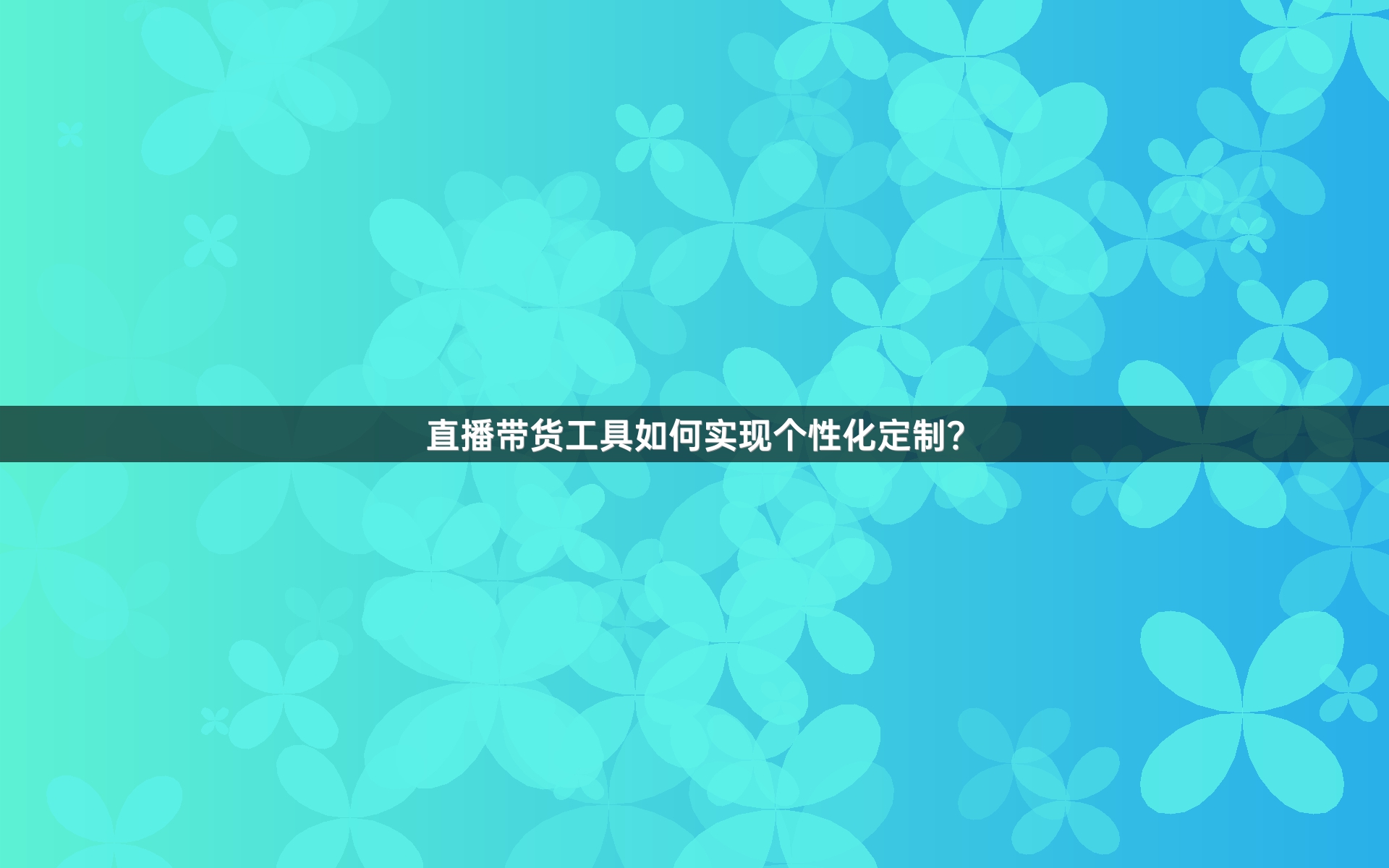 直播带货工具如何实现个性化定制？