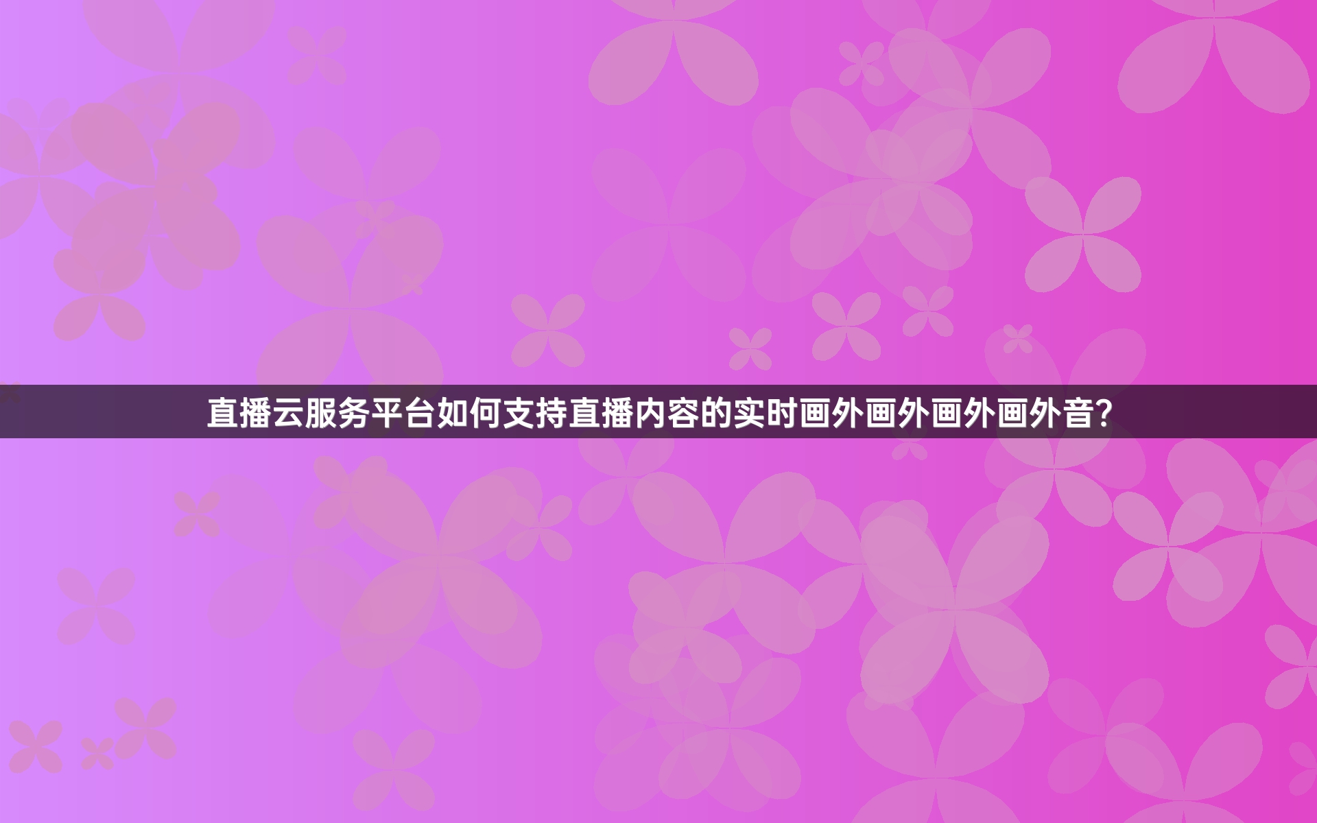 直播云服务平台如何支持直播内容的实时画外画外画外画外音？