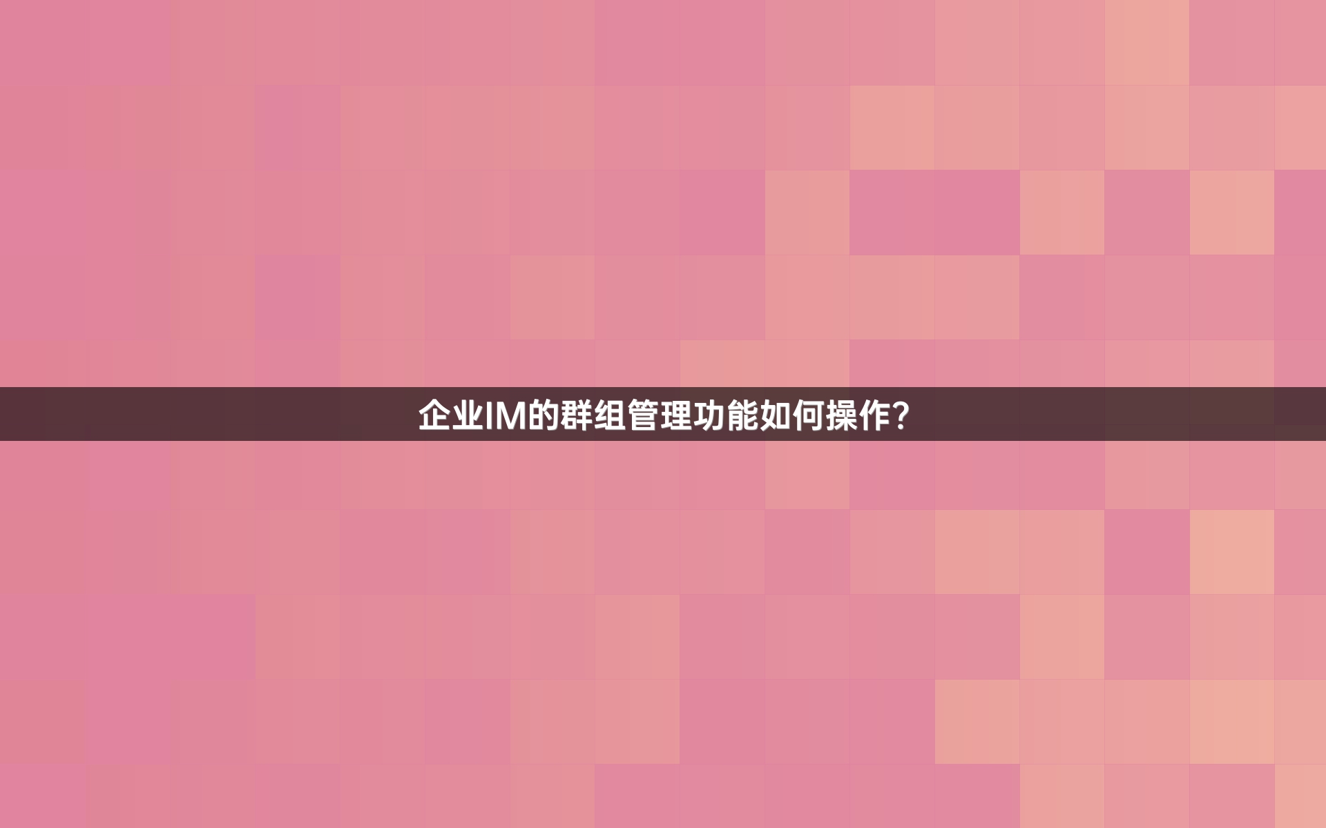 企业IM的群组管理功能如何操作？