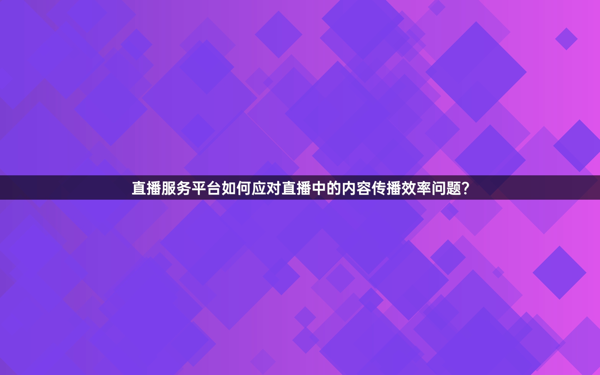 直播服务平台如何应对直播中的内容传播效率问题？
