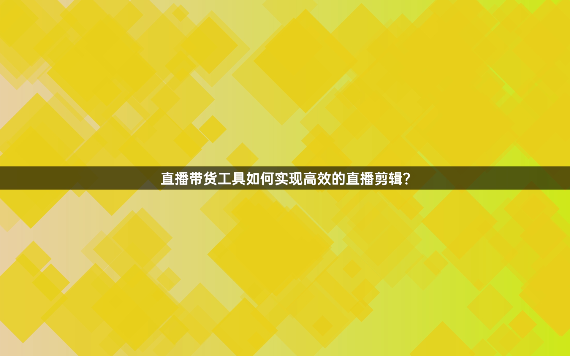 直播带货工具如何实现高效的直播剪辑？