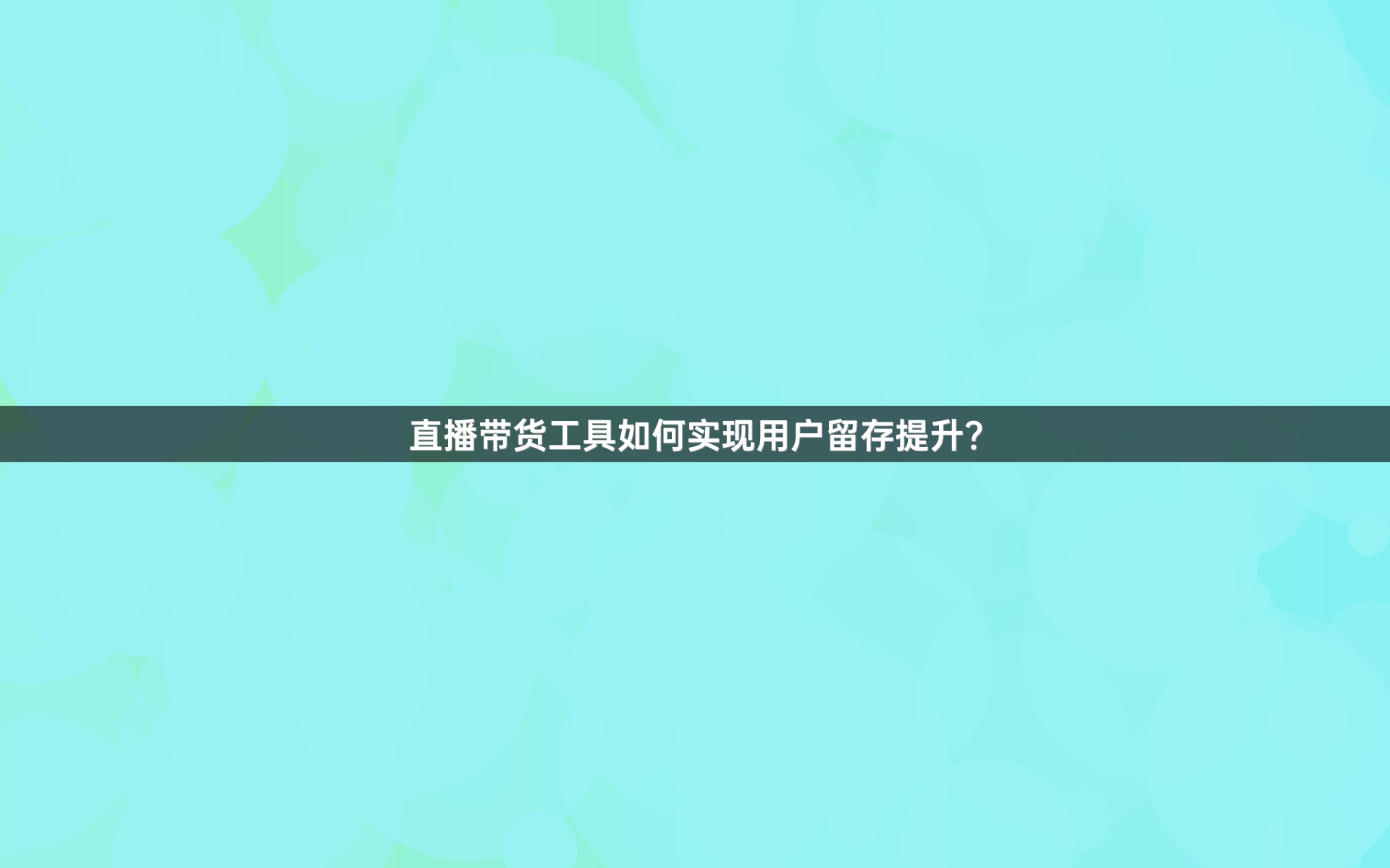 直播带货工具如何实现用户留存提升？