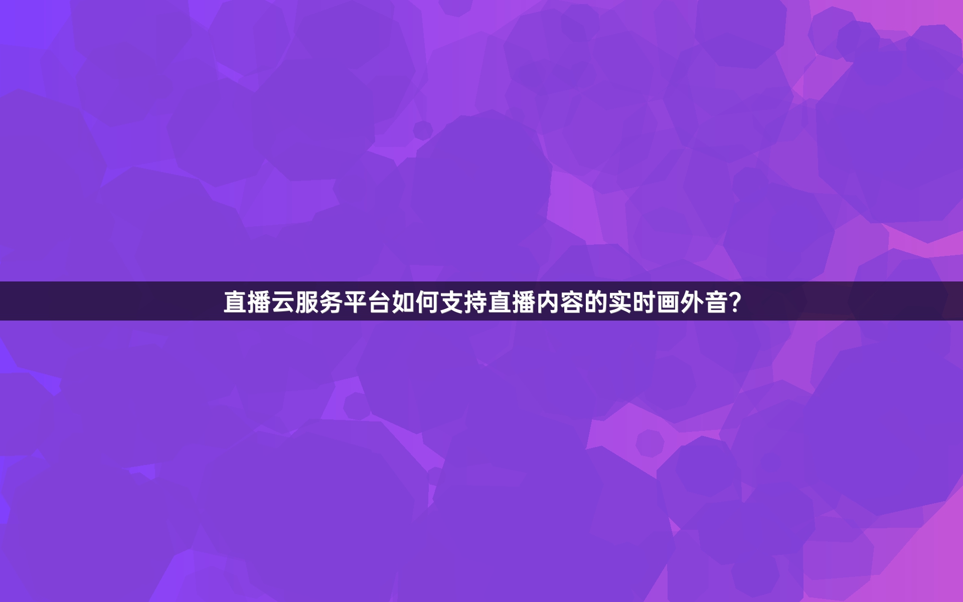 直播云服务平台如何支持直播内容的实时画外音？