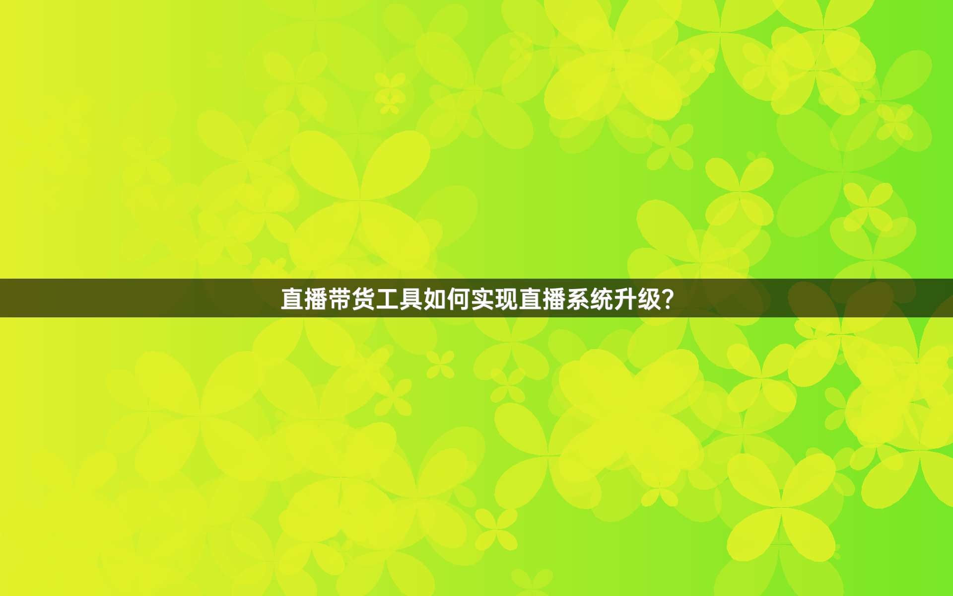 直播带货工具如何实现直播系统升级？