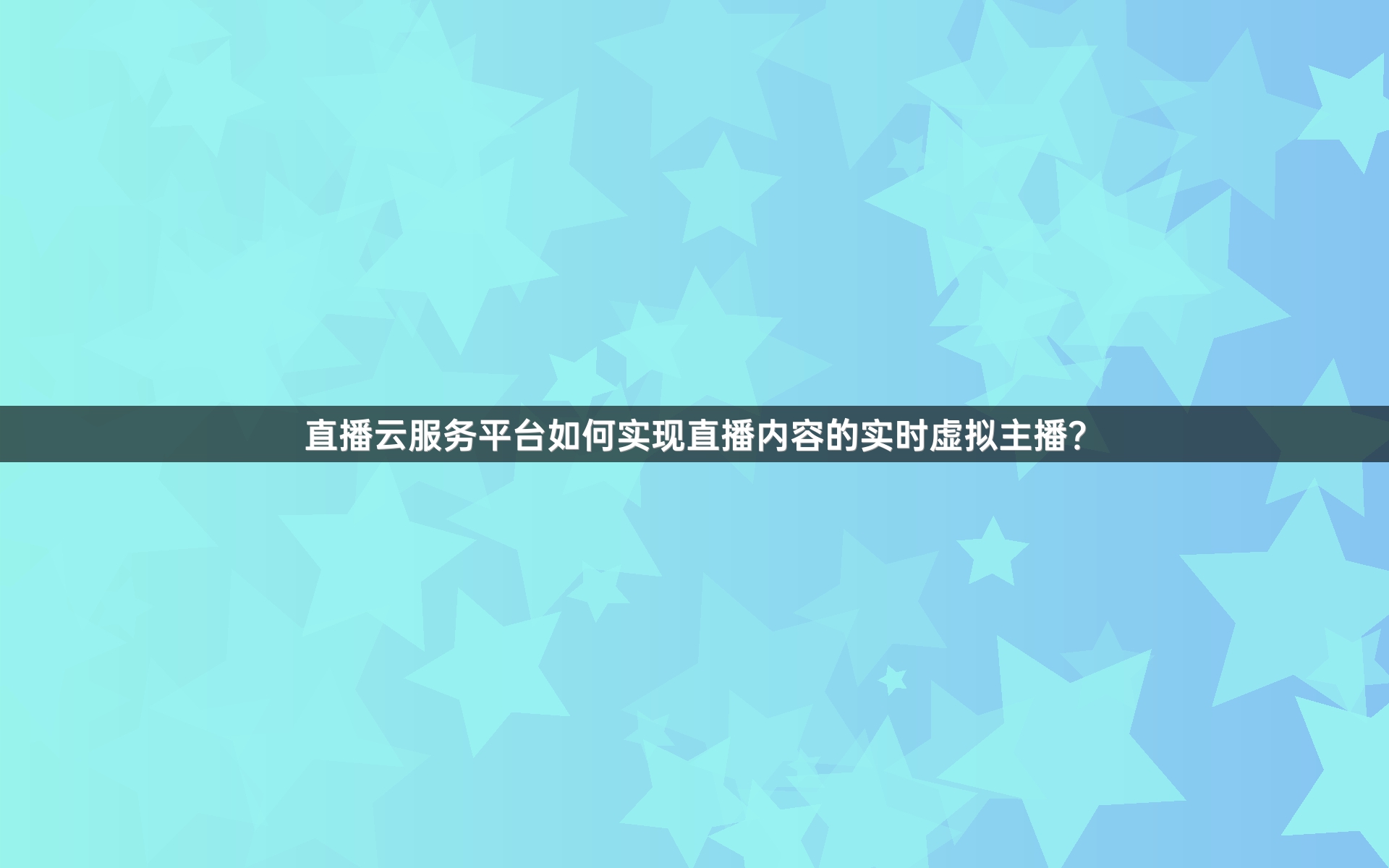 直播云服务平台如何实现直播内容的实时虚拟主播？