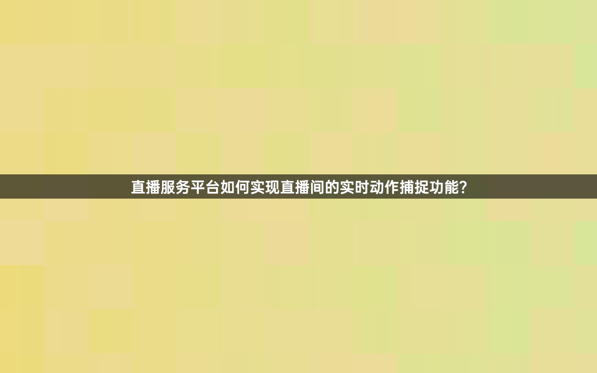 直播服务平台如何实现直播间的实时动作捕捉功能？