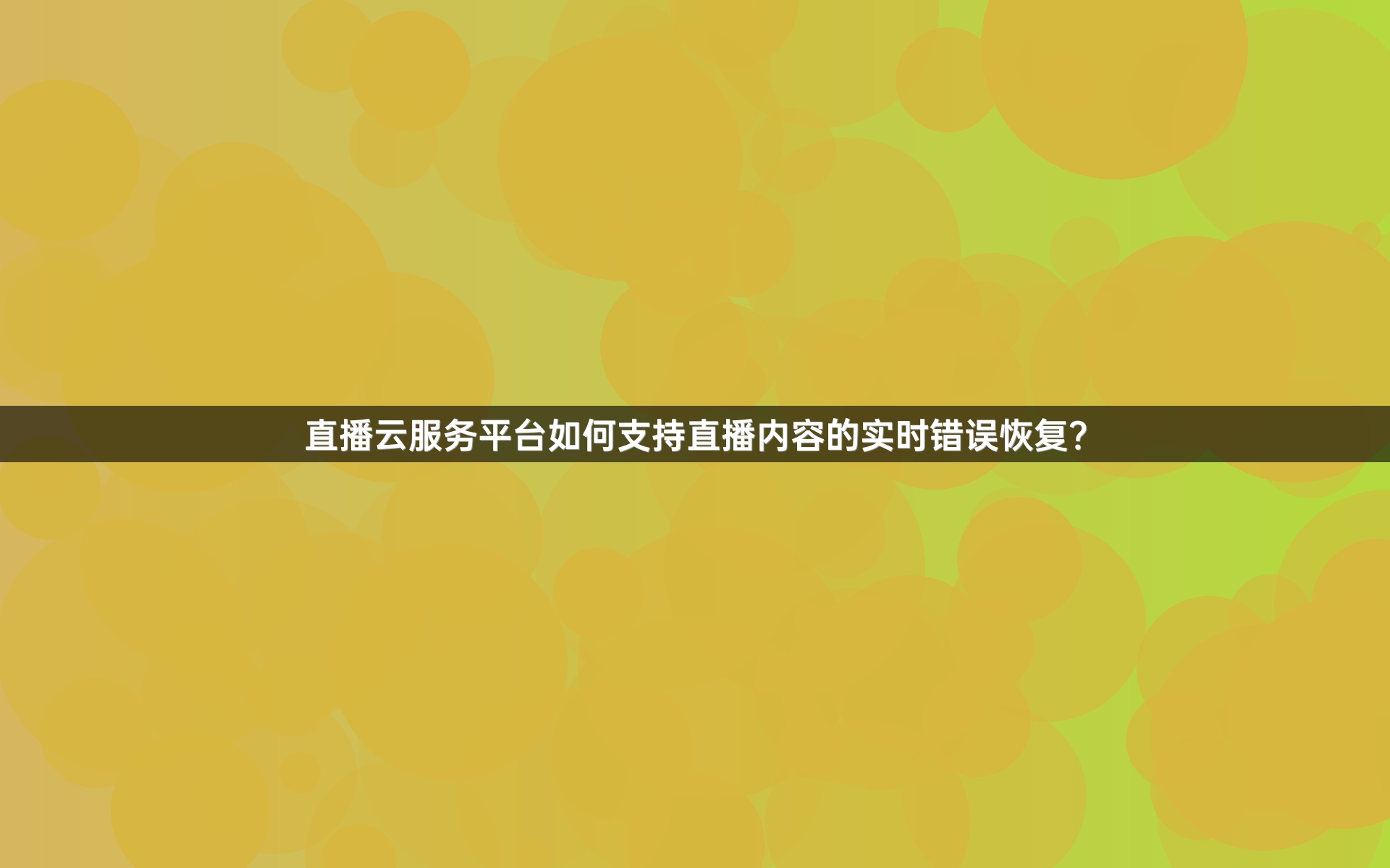 直播云服务平台如何支持直播内容的实时错误恢复？