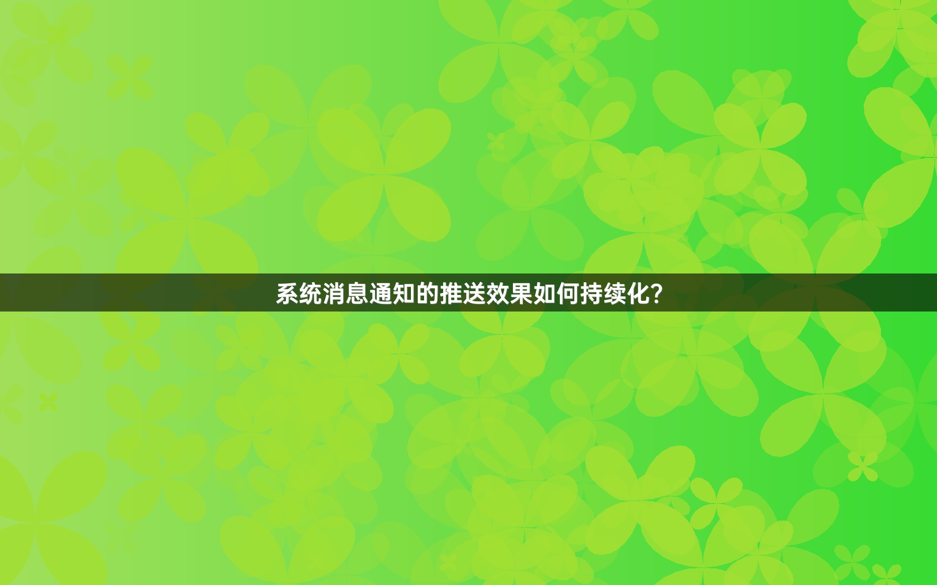 系统消息通知的推送效果如何持续化？