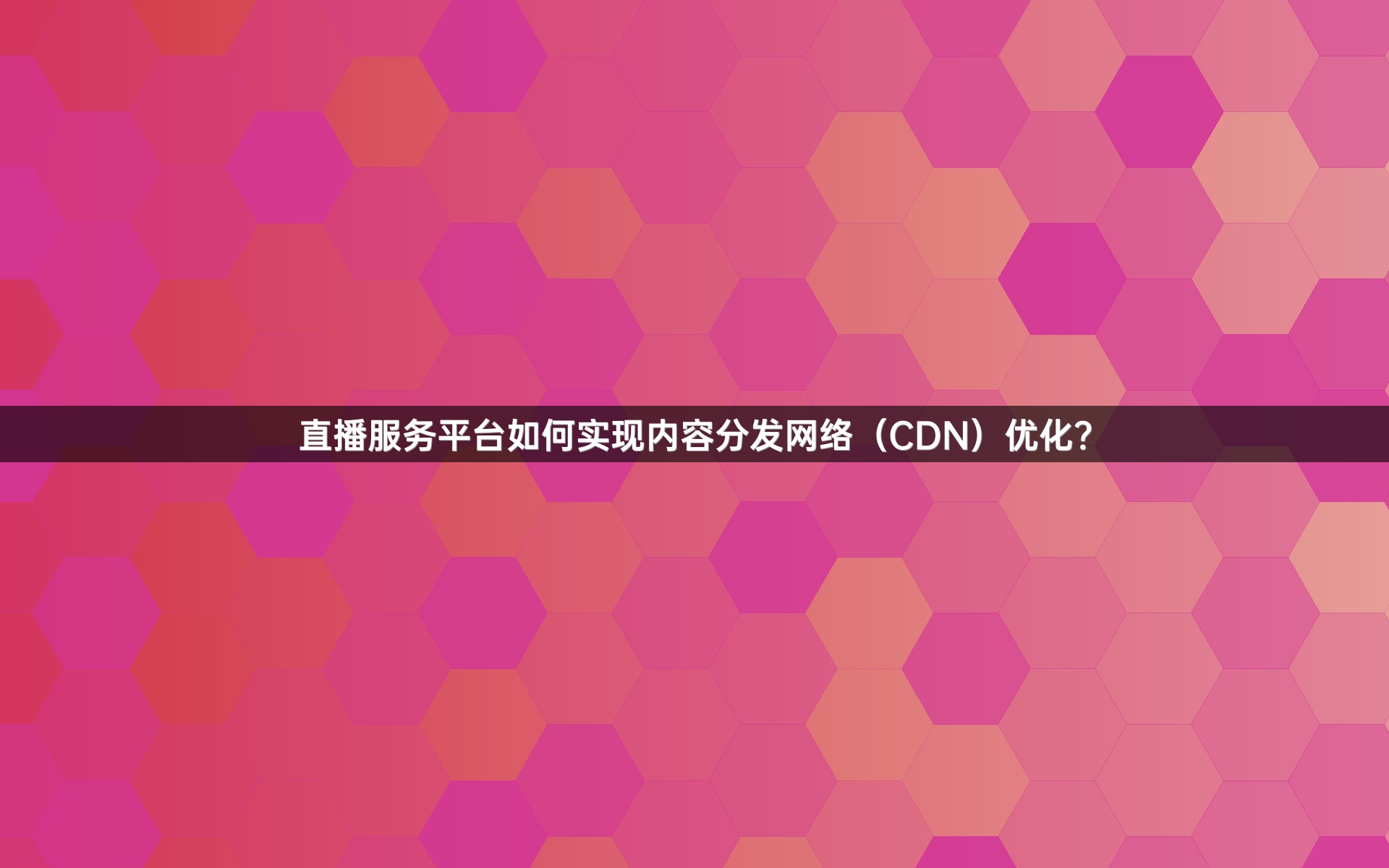 直播服务平台如何实现内容分发网络（CDN）优化？