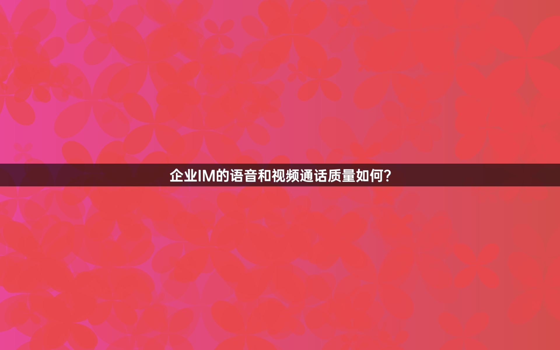 企业IM的语音和视频通话质量如何？