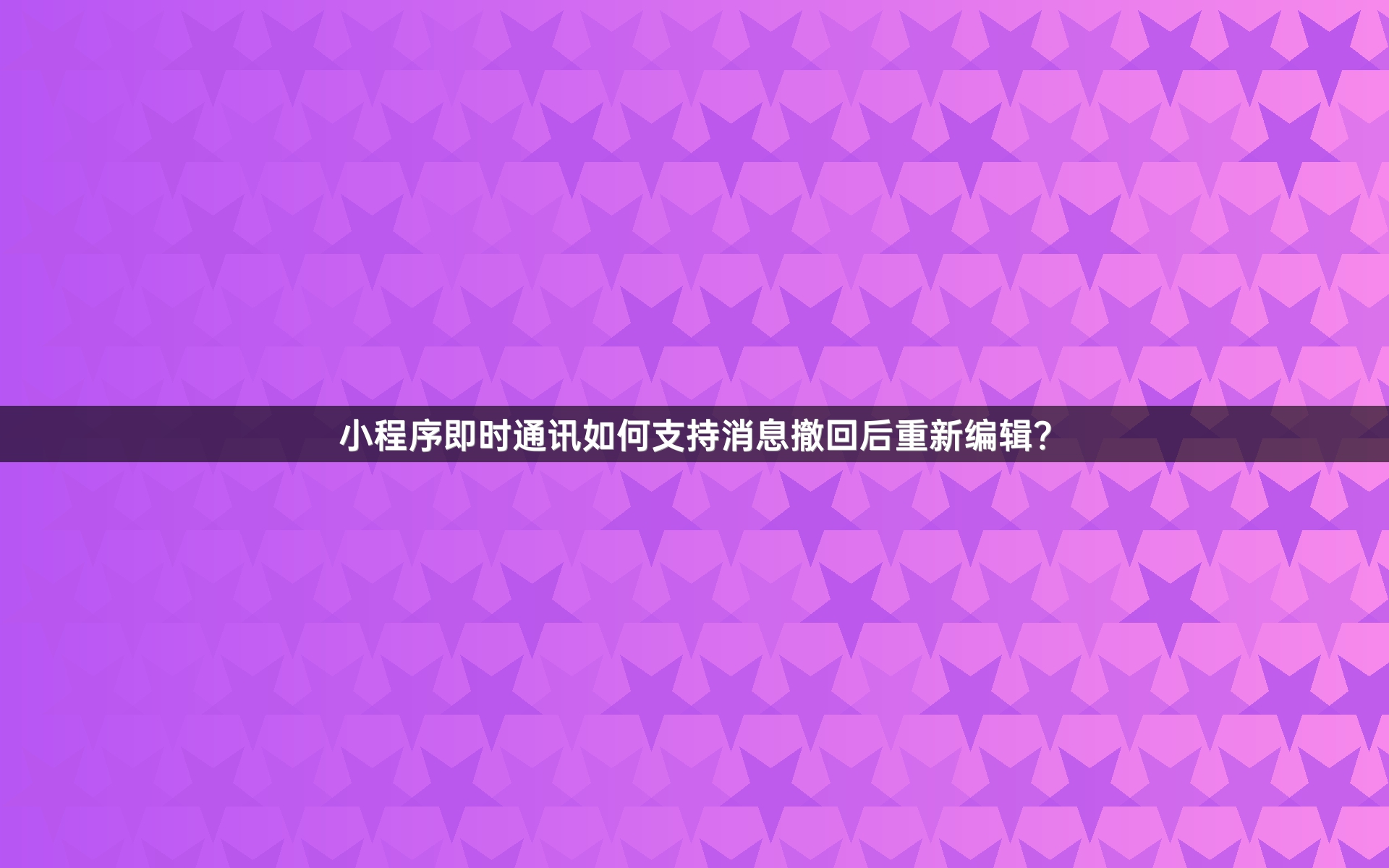 小程序即时通讯如何支持消息撤回后重新编辑？