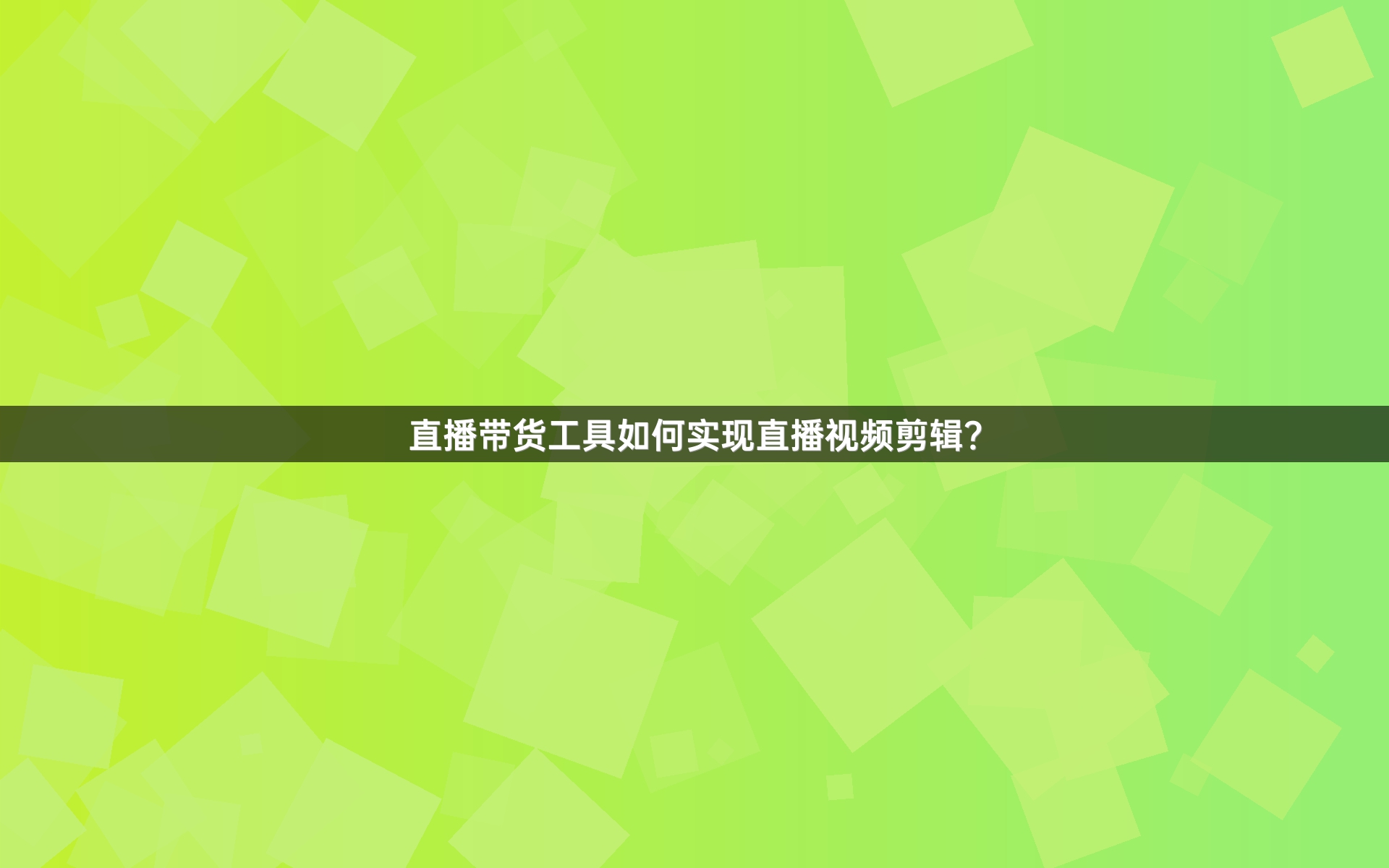 直播带货工具如何实现直播视频剪辑？