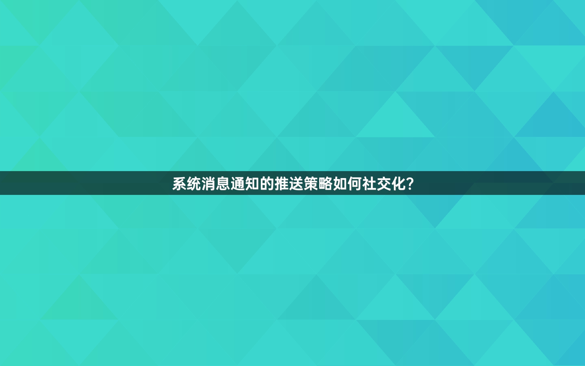 系统消息通知的推送策略如何社交化？