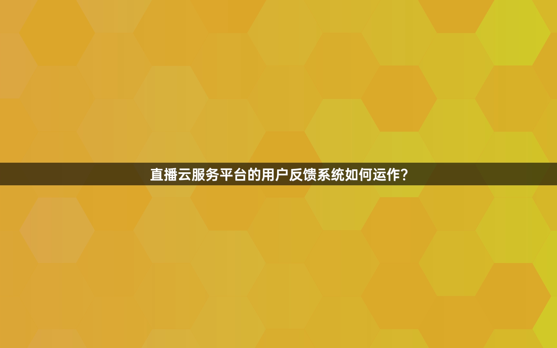 直播云服务平台的用户反馈系统如何运作？