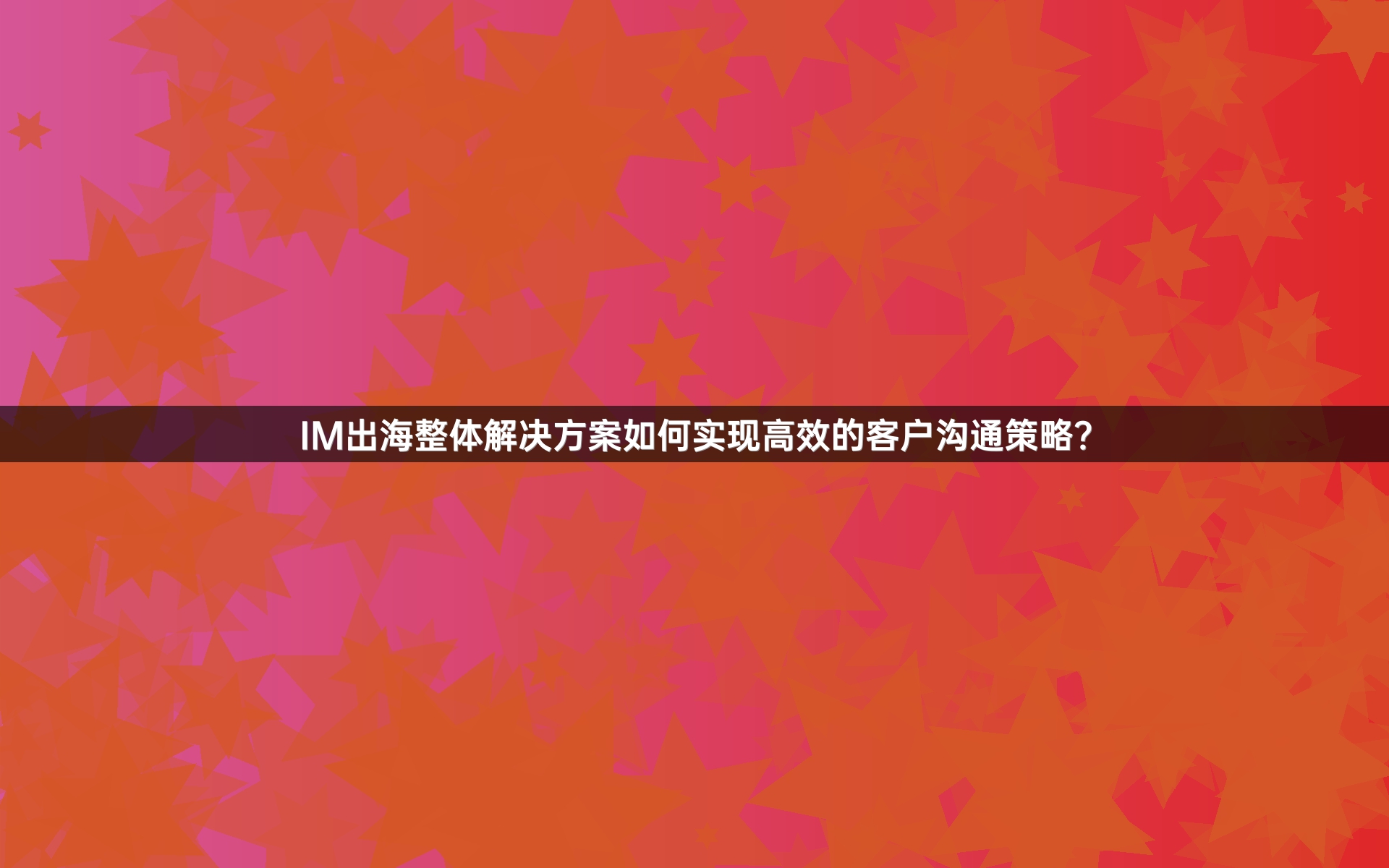 IM出海整体解决方案如何实现高效的客户沟通策略？