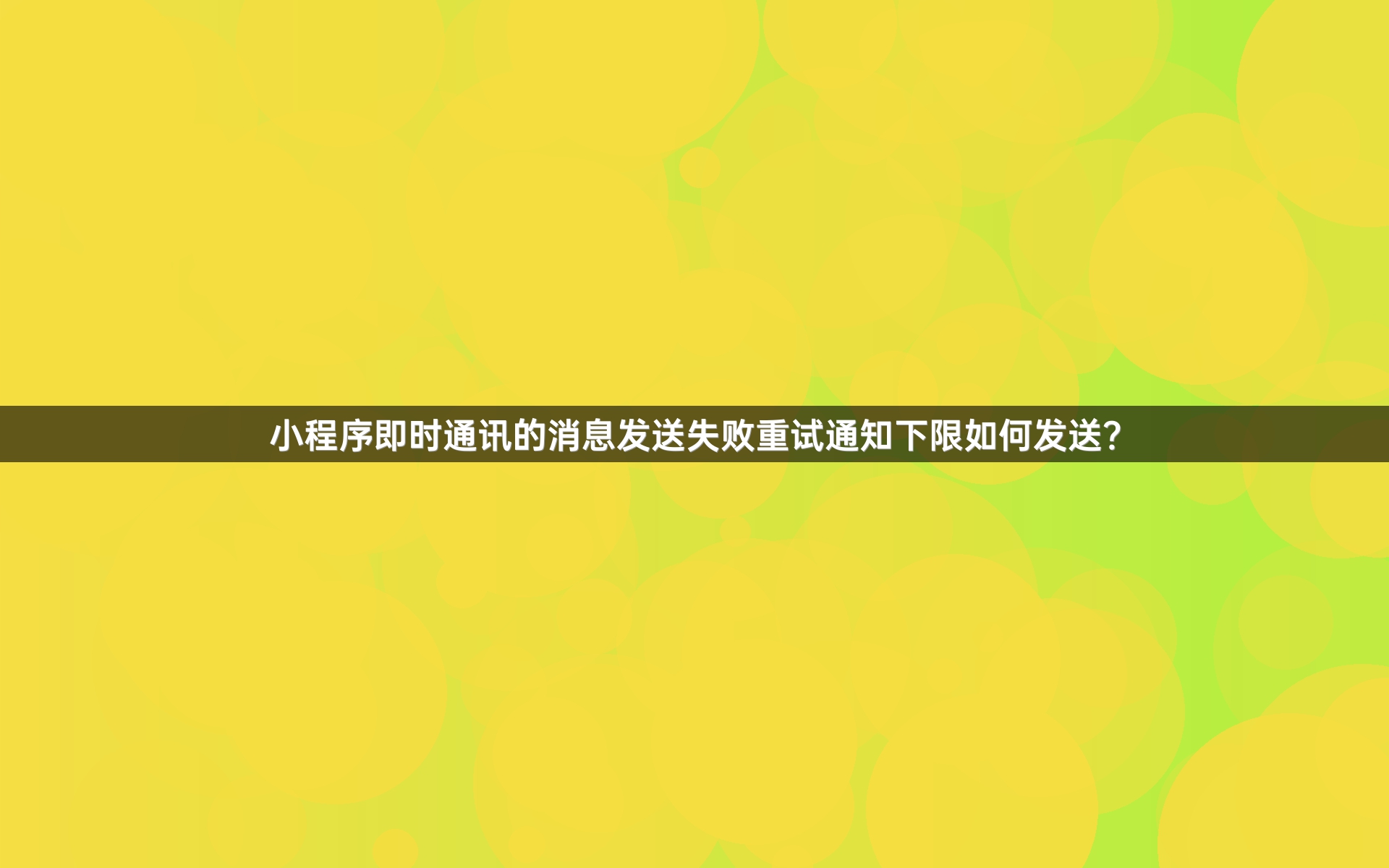 小程序即时通讯的消息发送失败重试通知下限如何发送？