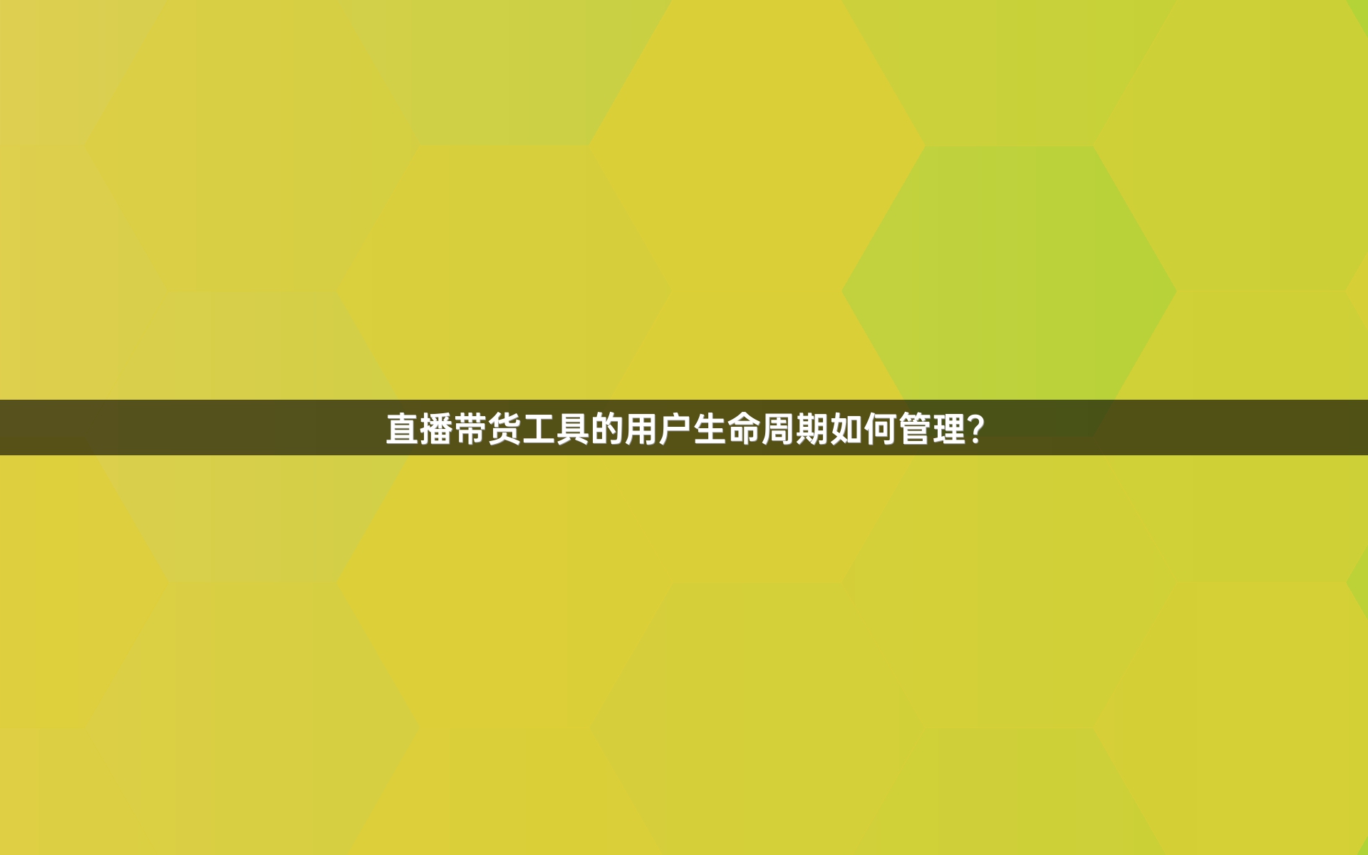 直播带货工具的用户生命周期如何管理？