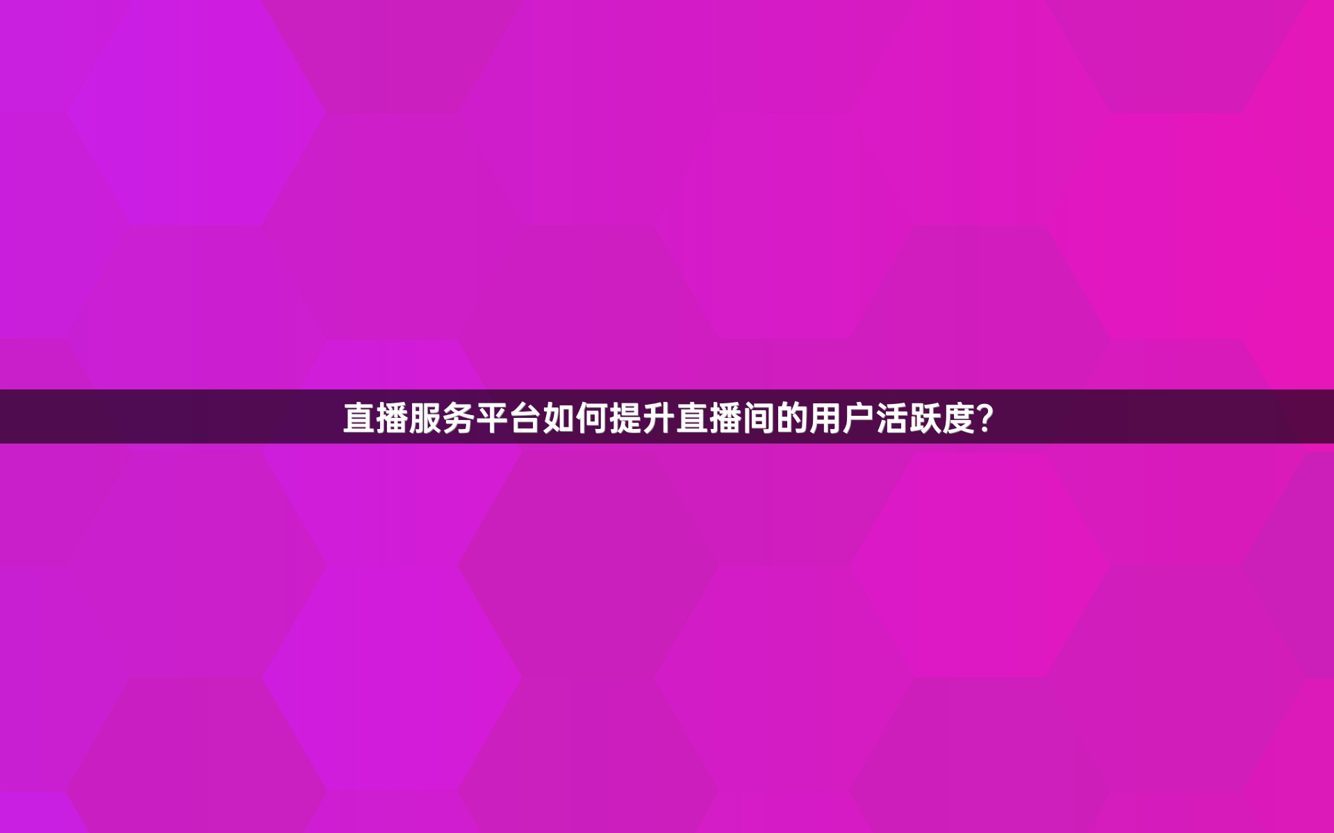 直播服务平台如何提升直播间的用户活跃度？
