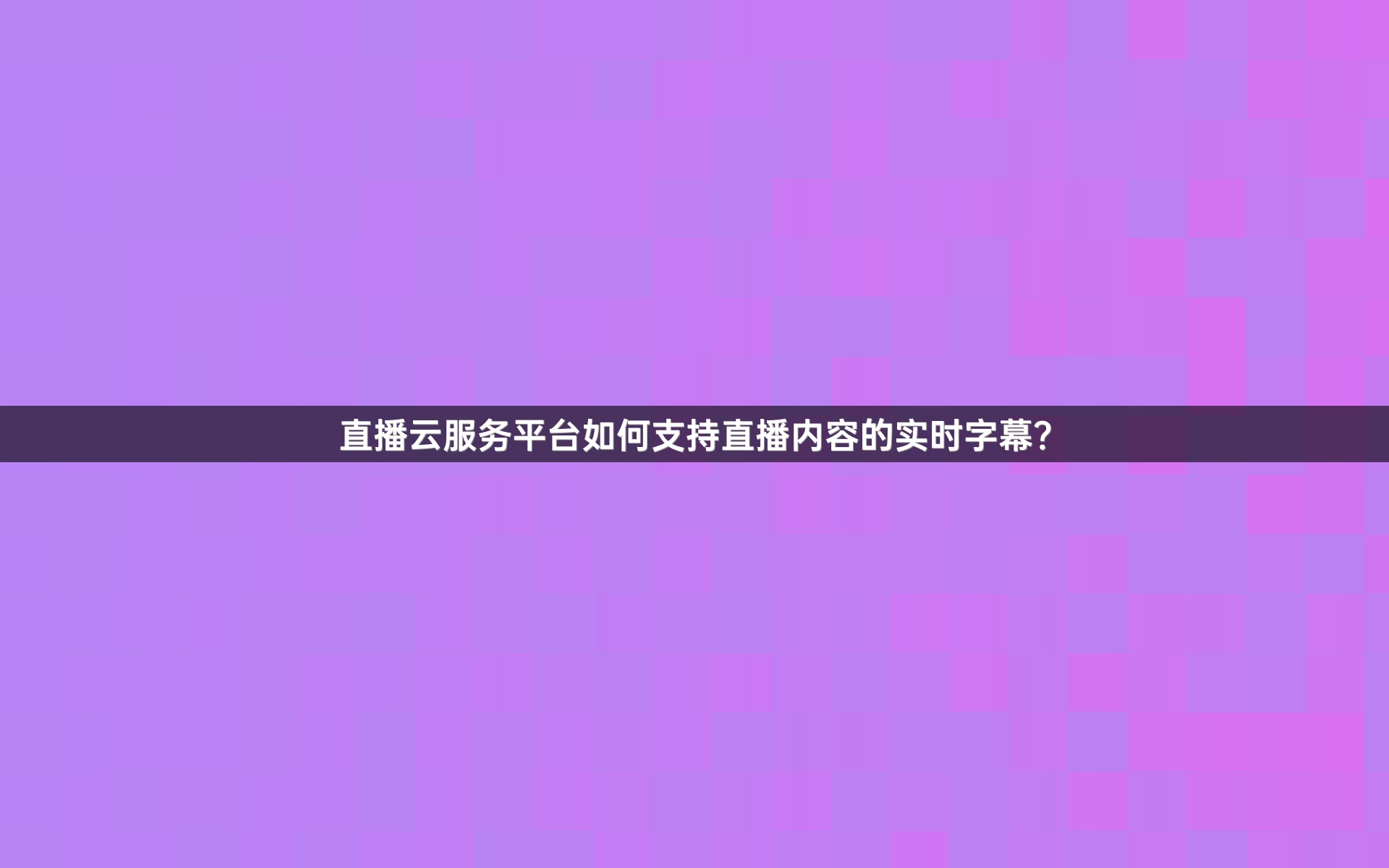 直播云服务平台如何支持直播内容的实时字幕？