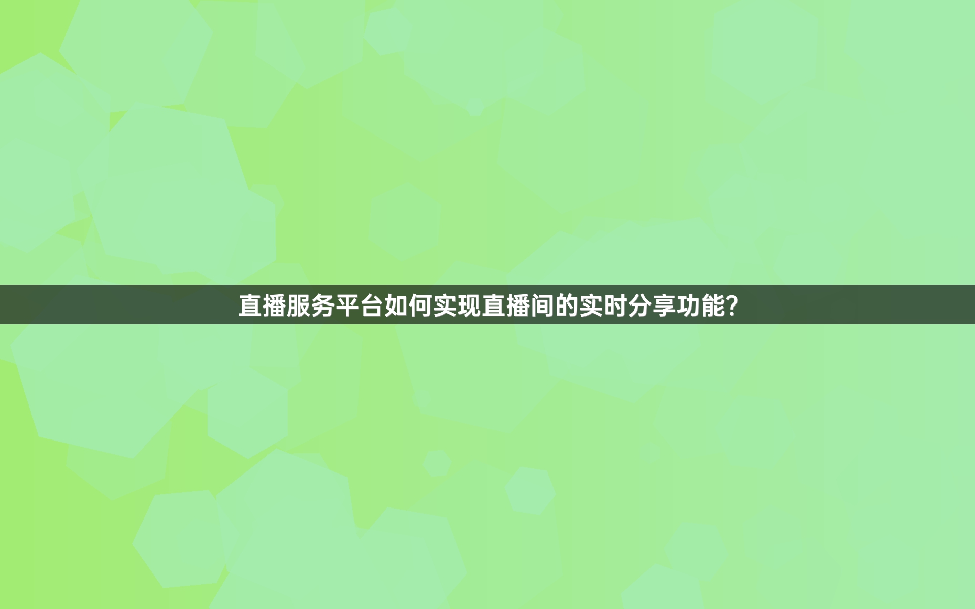 直播服务平台如何实现直播间的实时分享功能？