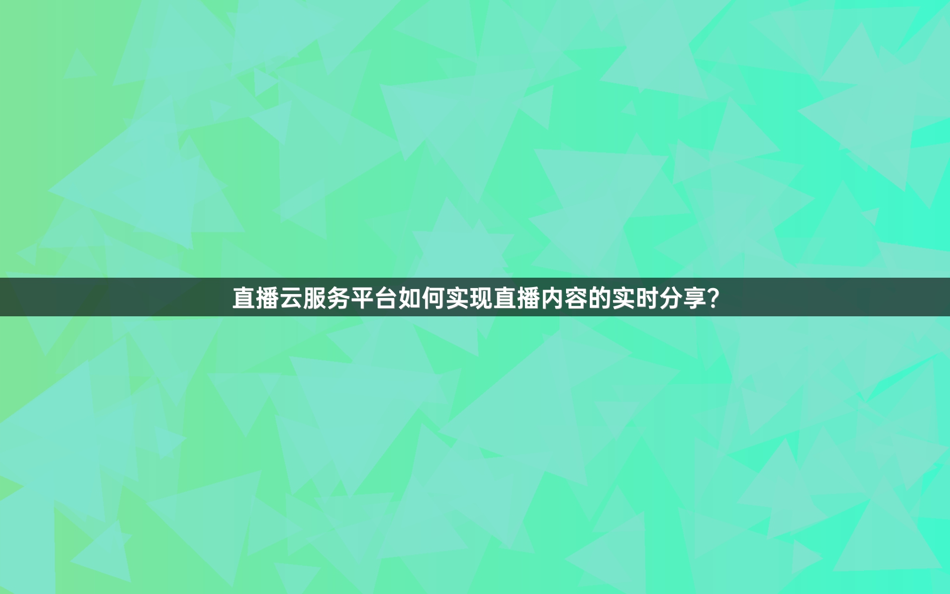 直播云服务平台如何实现直播内容的实时分享？