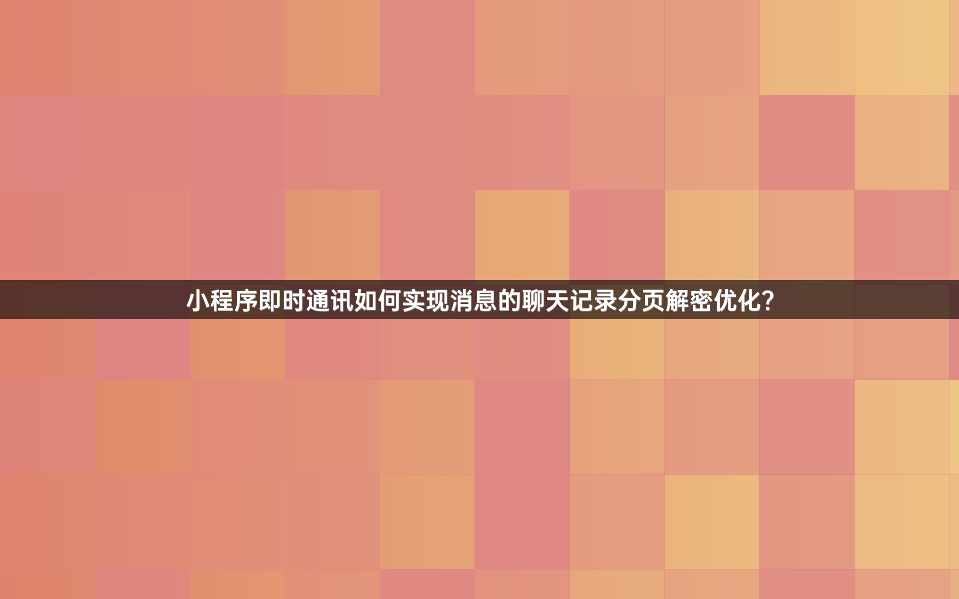 小程序即时通讯如何实现消息的聊天记录分页解密优化？