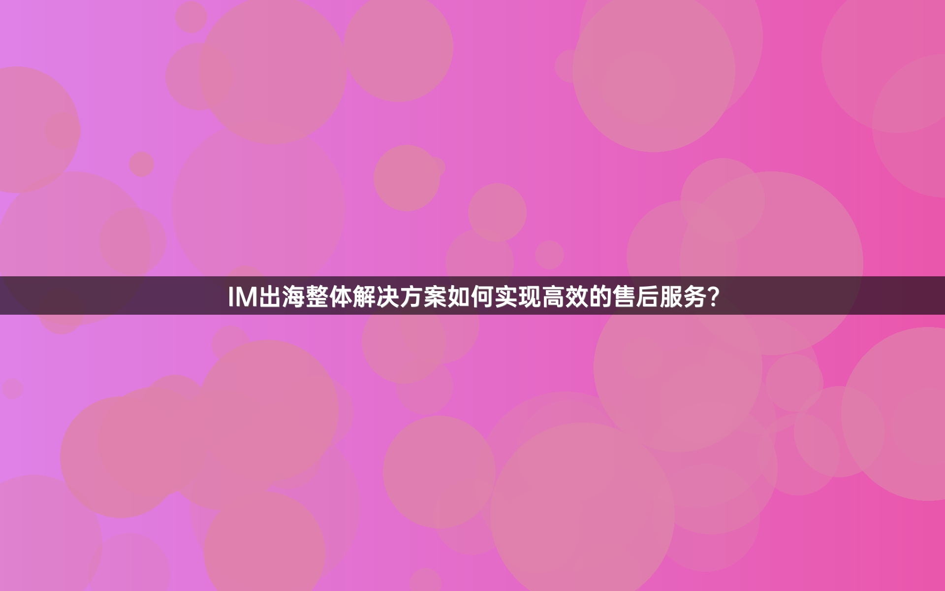 IM出海整体解决方案如何实现高效的售后服务？
