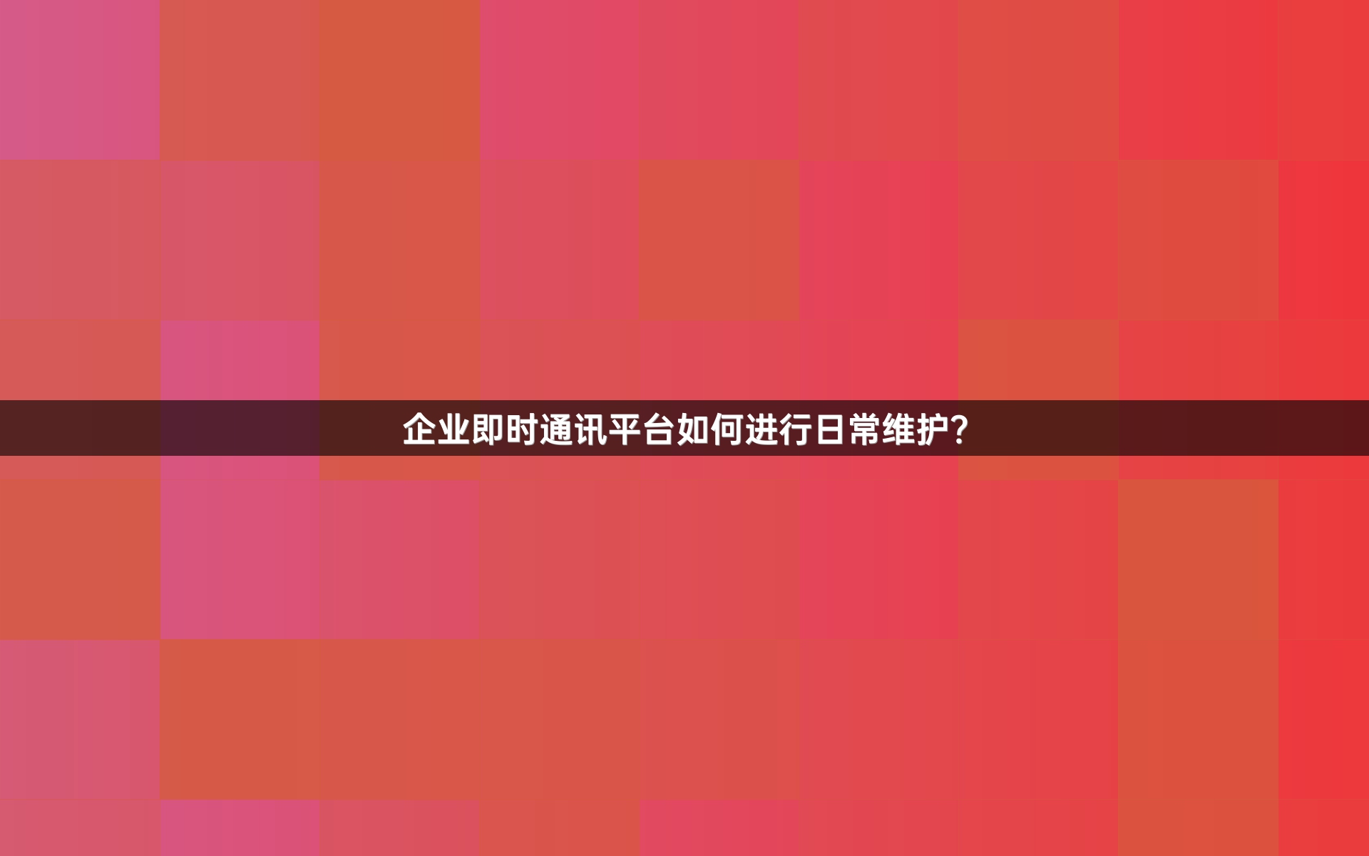 企业即时通讯平台如何进行日常维护？