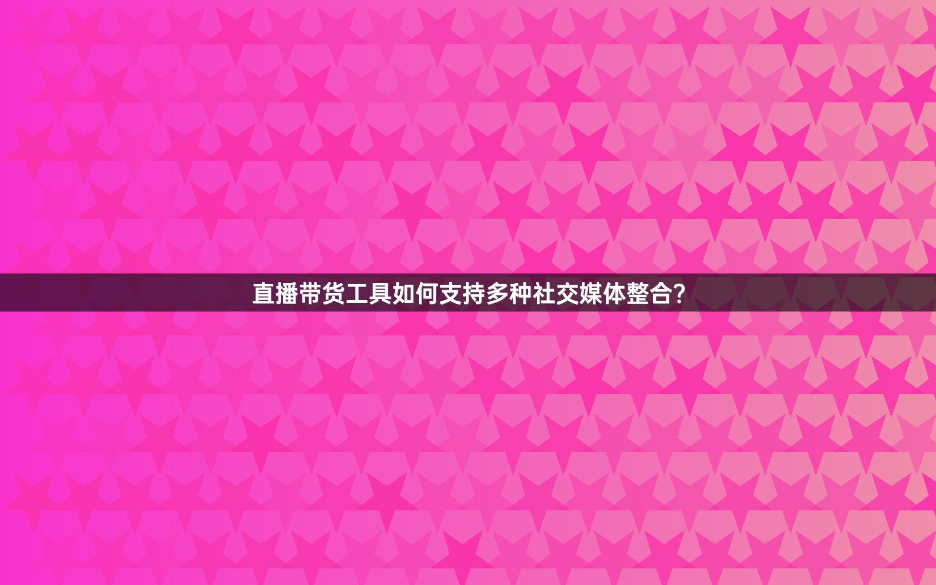 直播带货工具如何支持多种社交媒体整合？