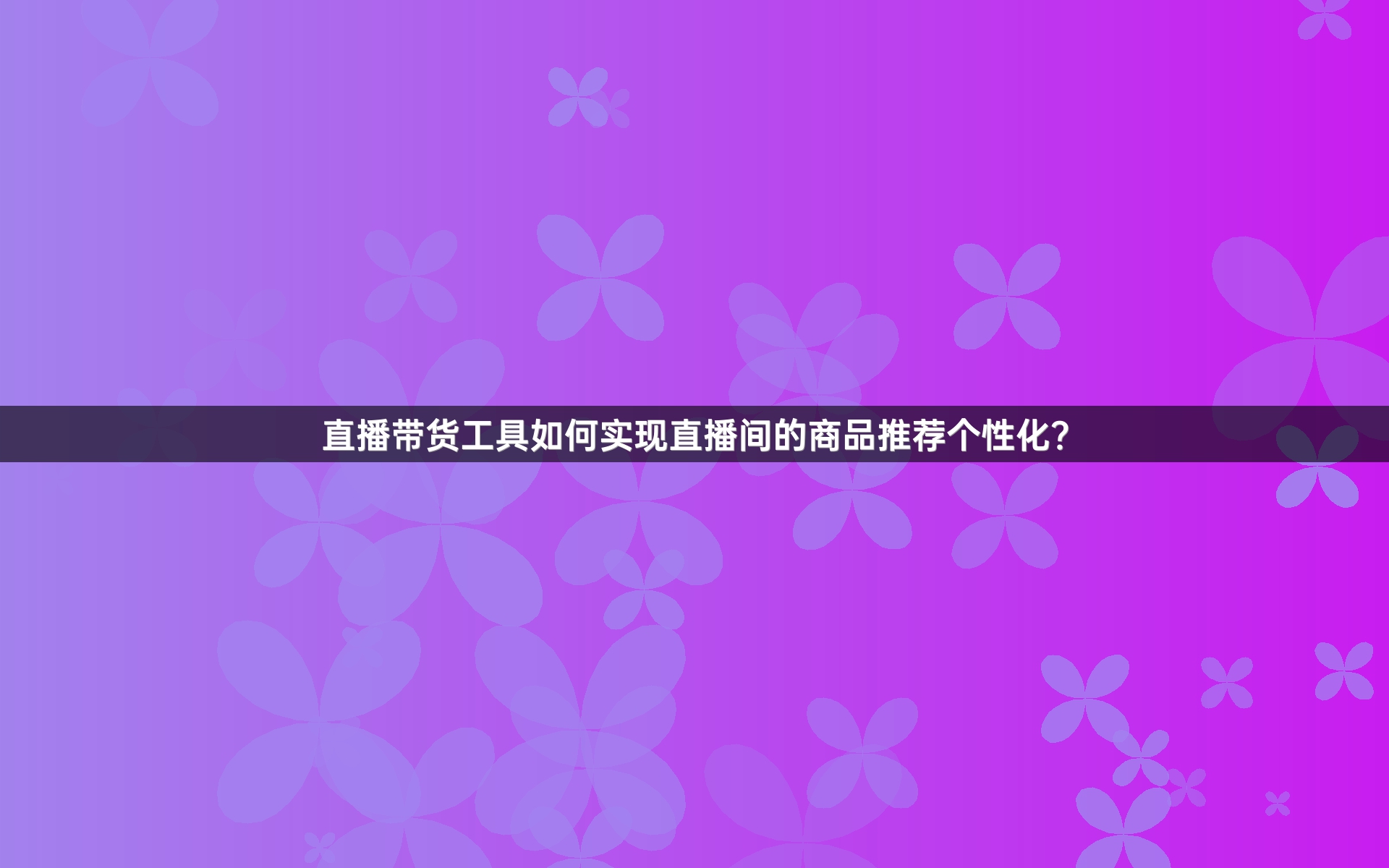 直播带货工具如何实现直播间的商品推荐个性化？