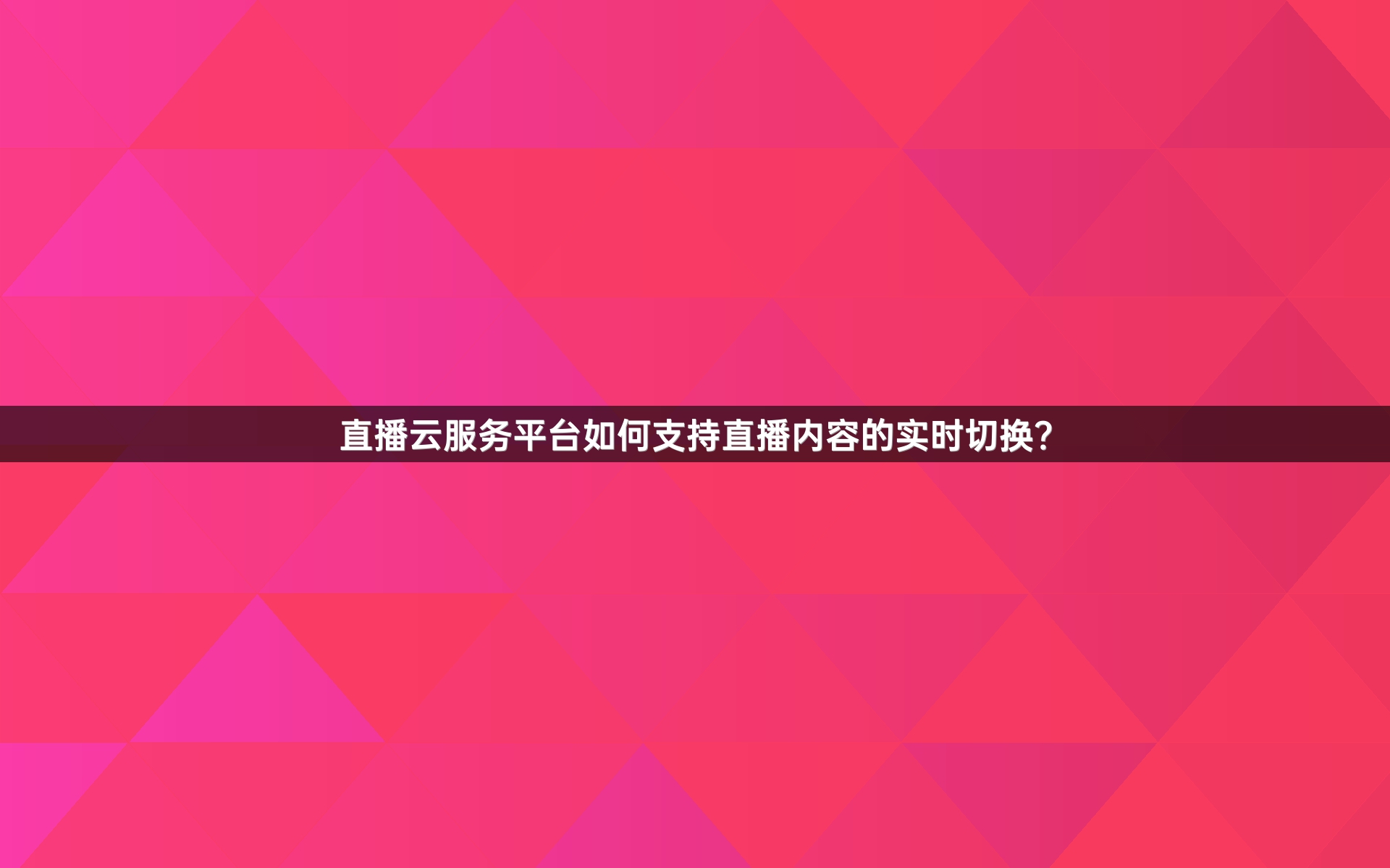 直播云服务平台如何支持直播内容的实时切换？