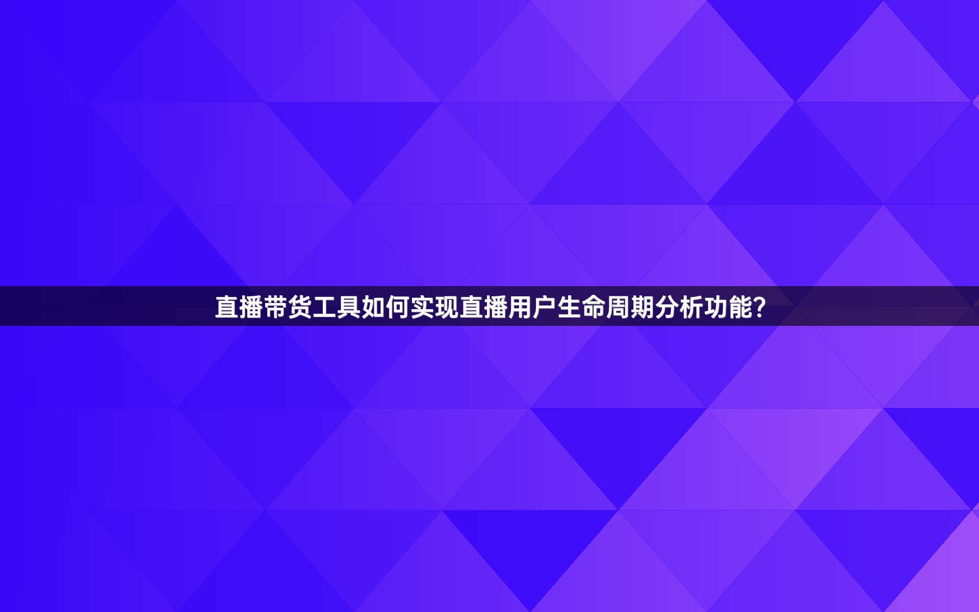 直播带货工具如何实现直播用户生命周期分析功能？