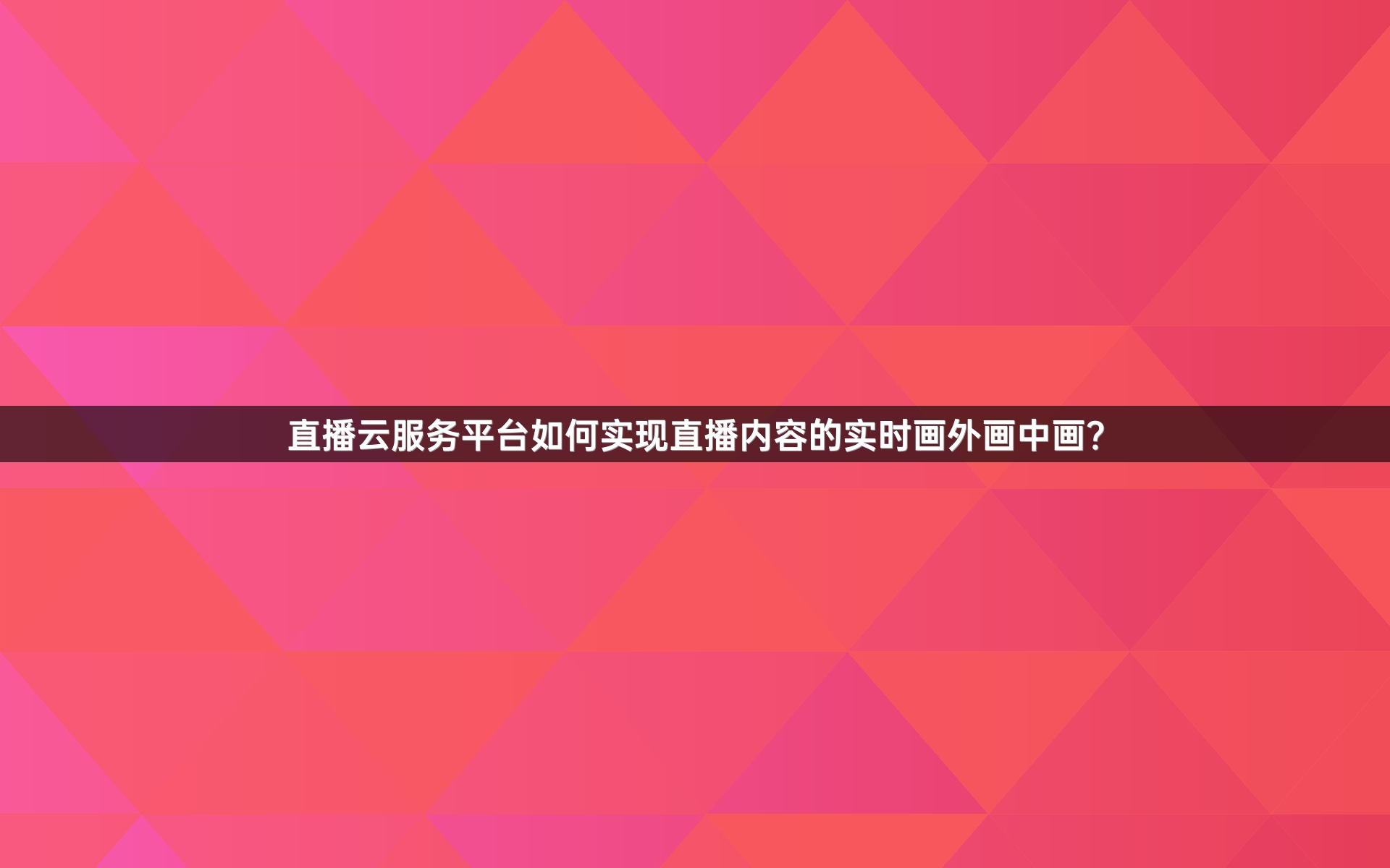 直播云服务平台如何实现直播内容的实时画外画中画？