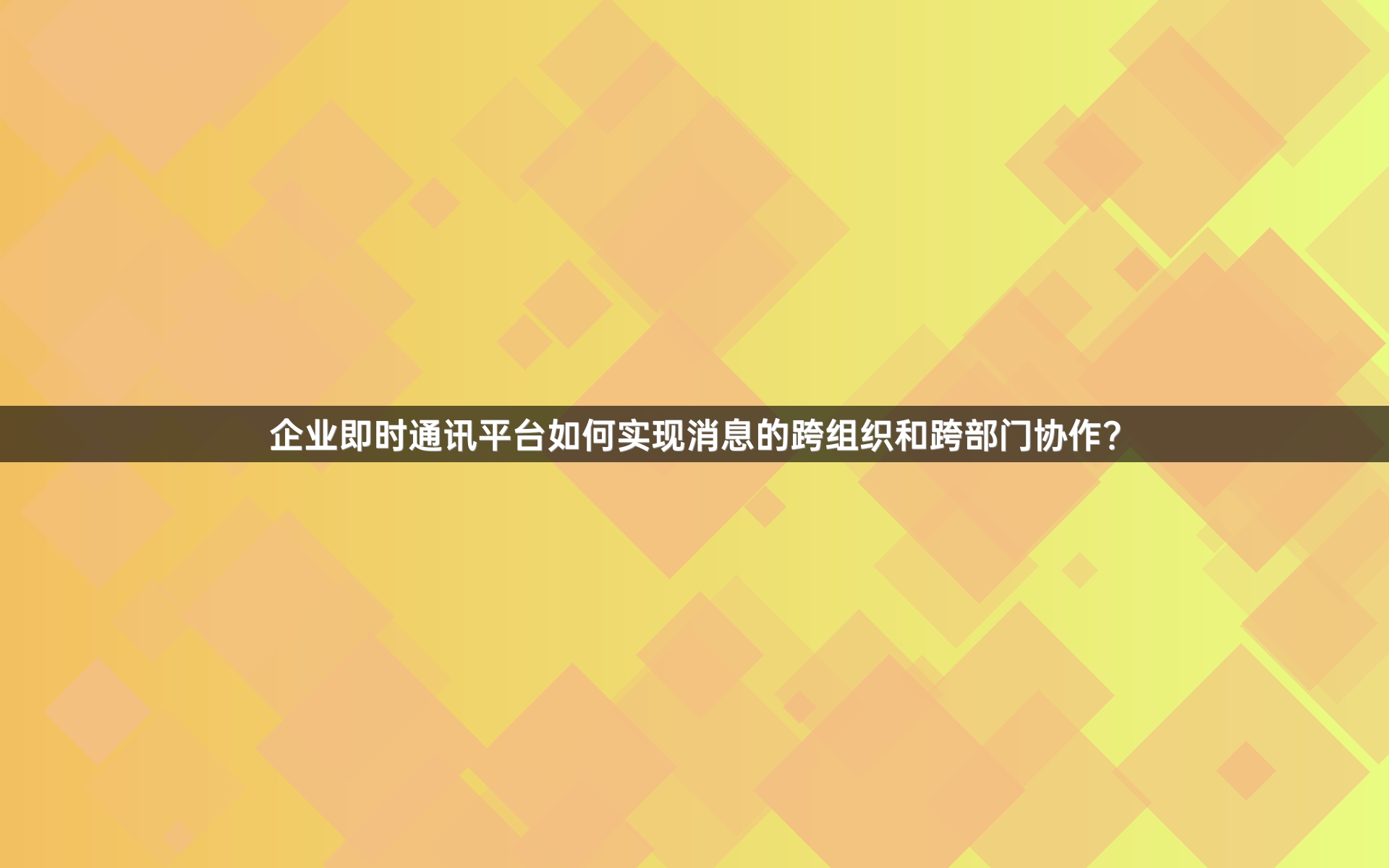企业即时通讯平台如何实现消息的跨组织和跨部门协作？