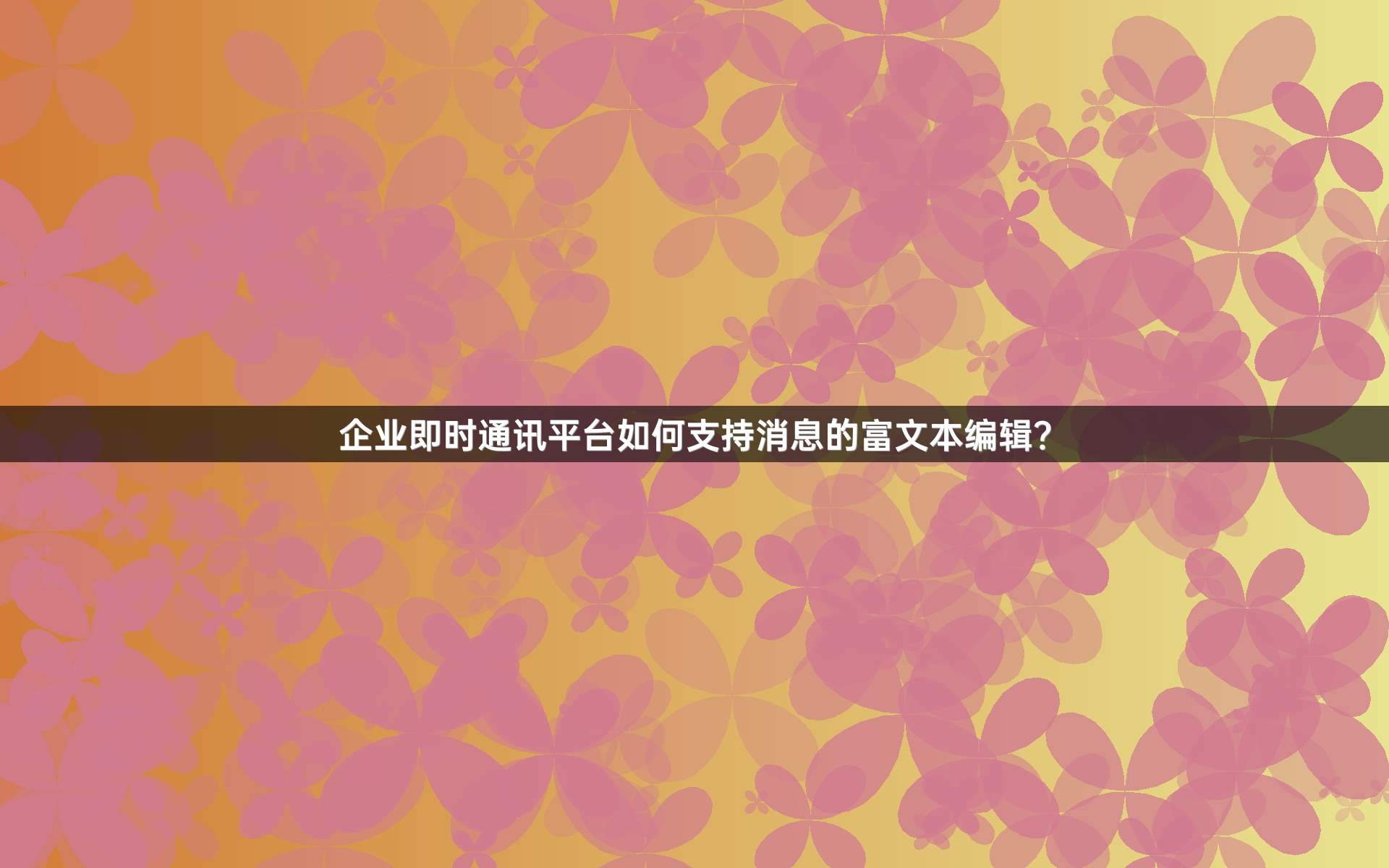 企业即时通讯平台如何支持消息的富文本编辑？