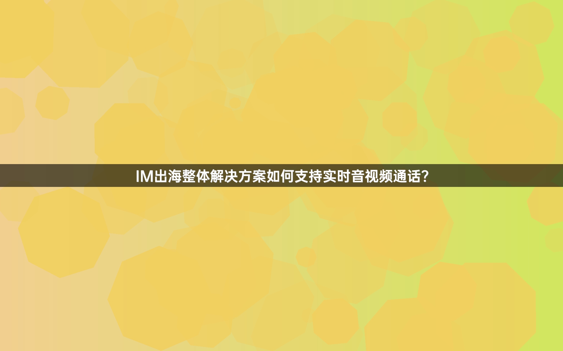 IM出海整体解决方案如何支持实时音视频通话？