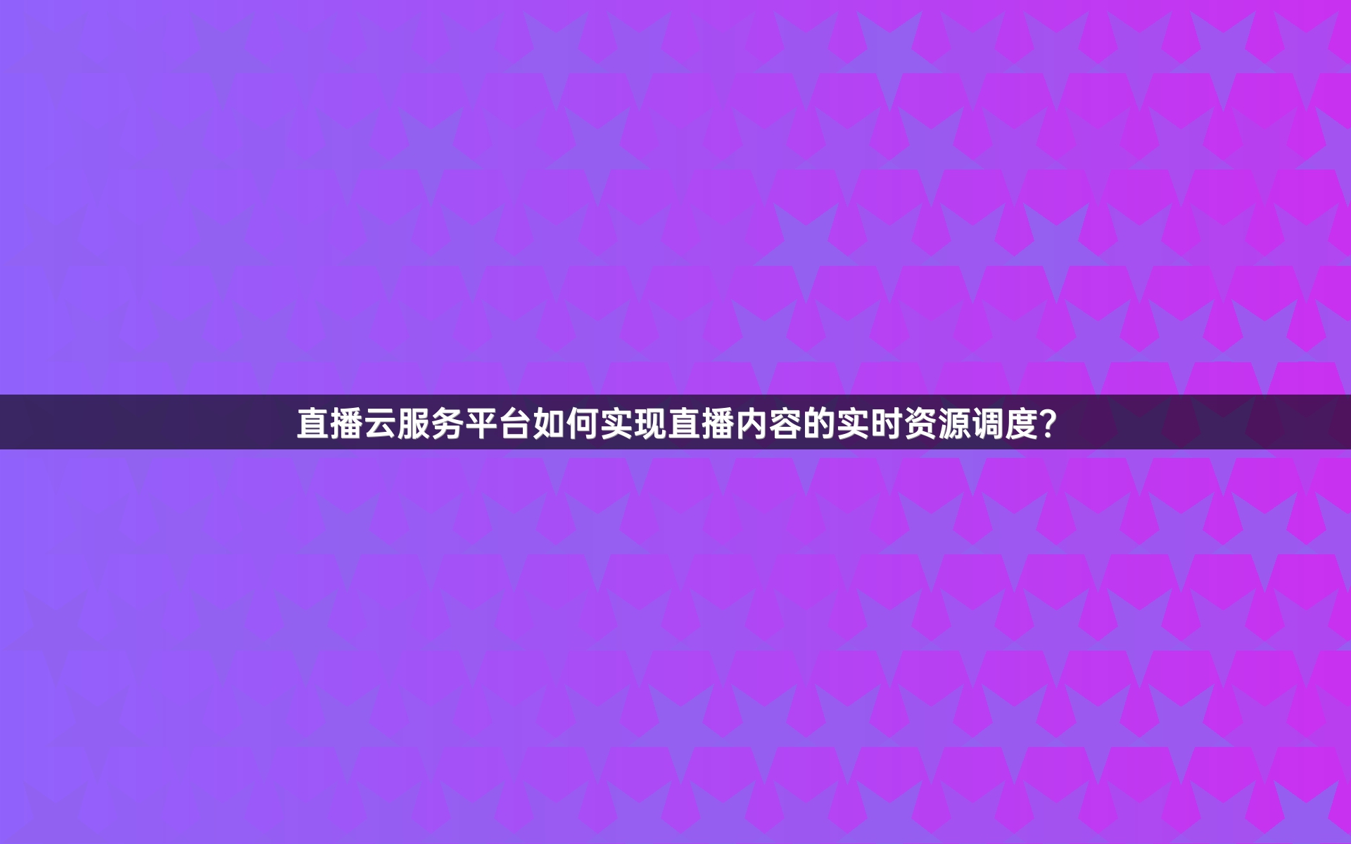 直播云服务平台如何实现直播内容的实时资源调度？