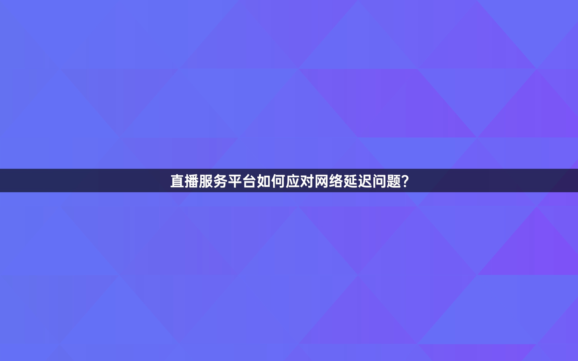 直播服务平台如何应对网络延迟问题？