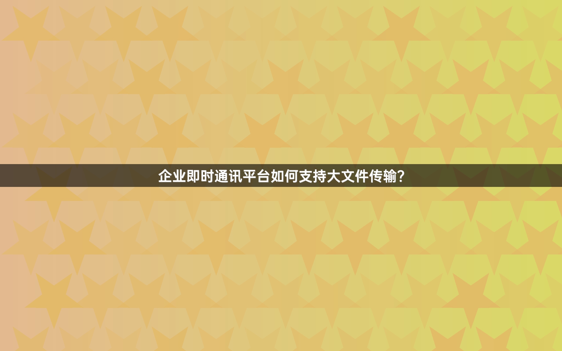 企业即时通讯平台如何支持大文件传输？