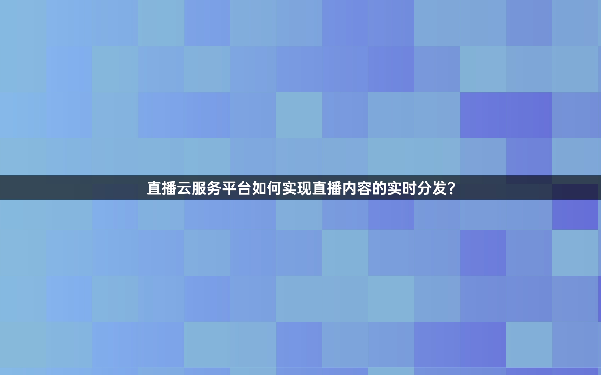 直播云服务平台如何实现直播内容的实时分发？