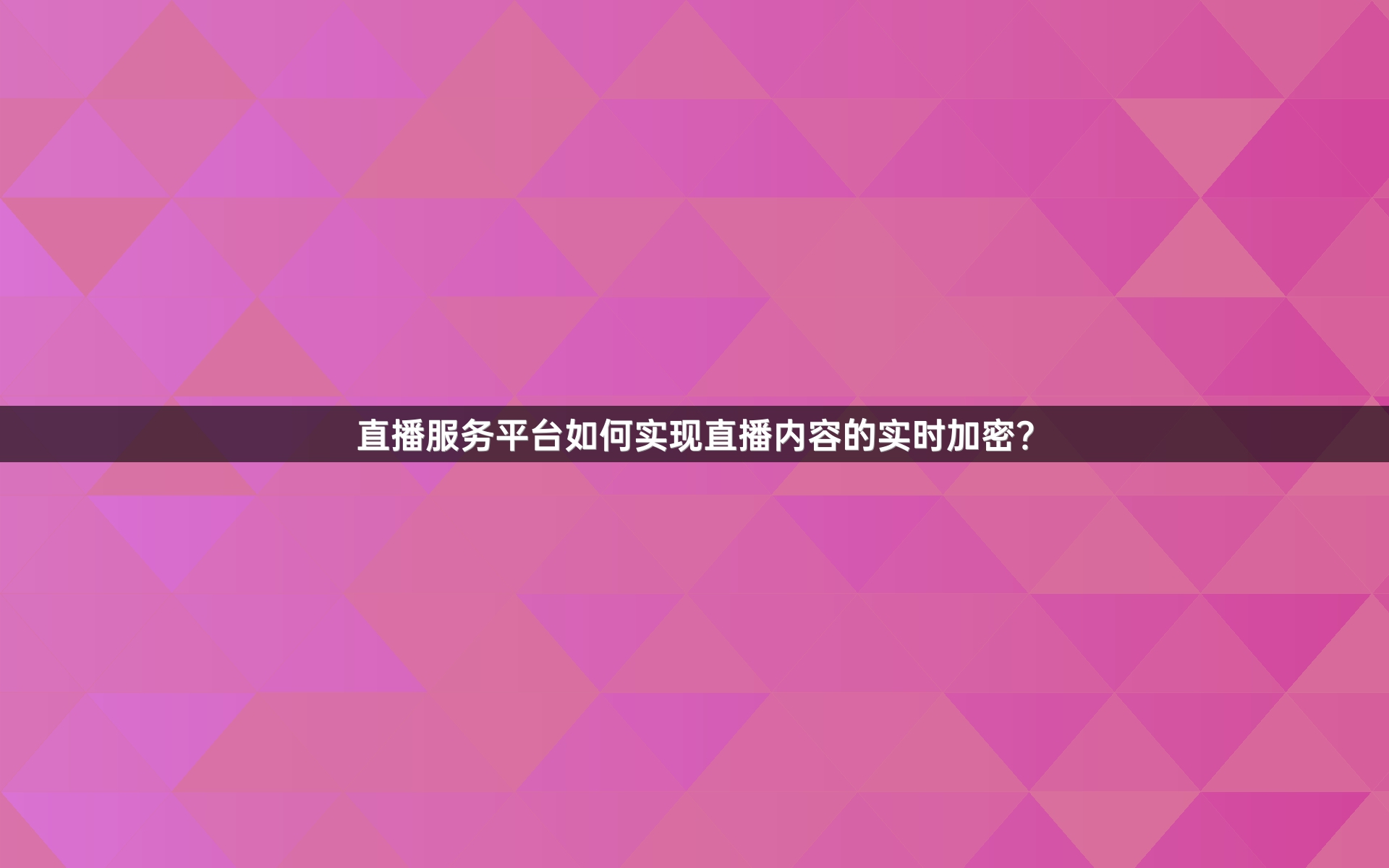 直播服务平台如何实现直播内容的实时加密？