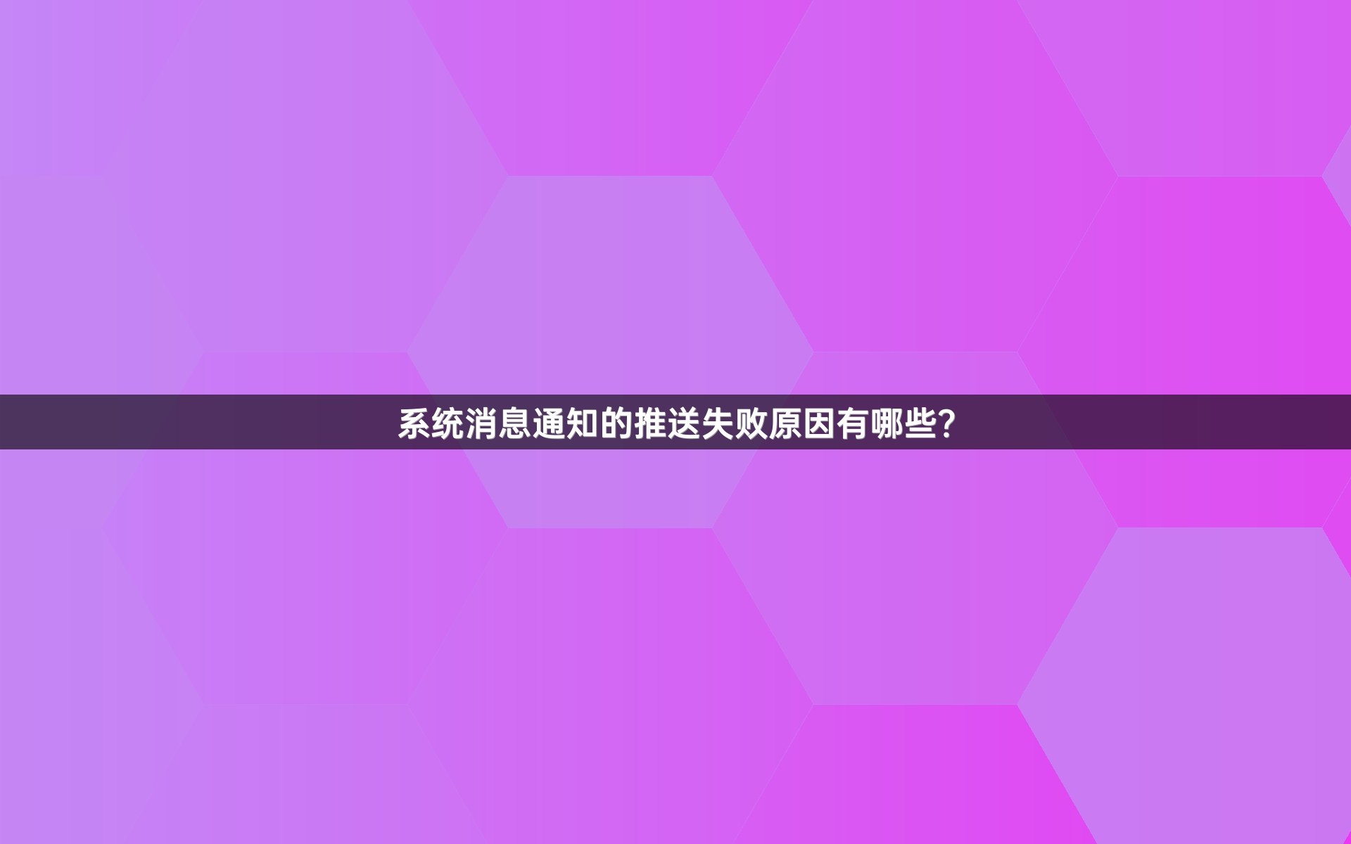 系统消息通知的推送失败原因有哪些？